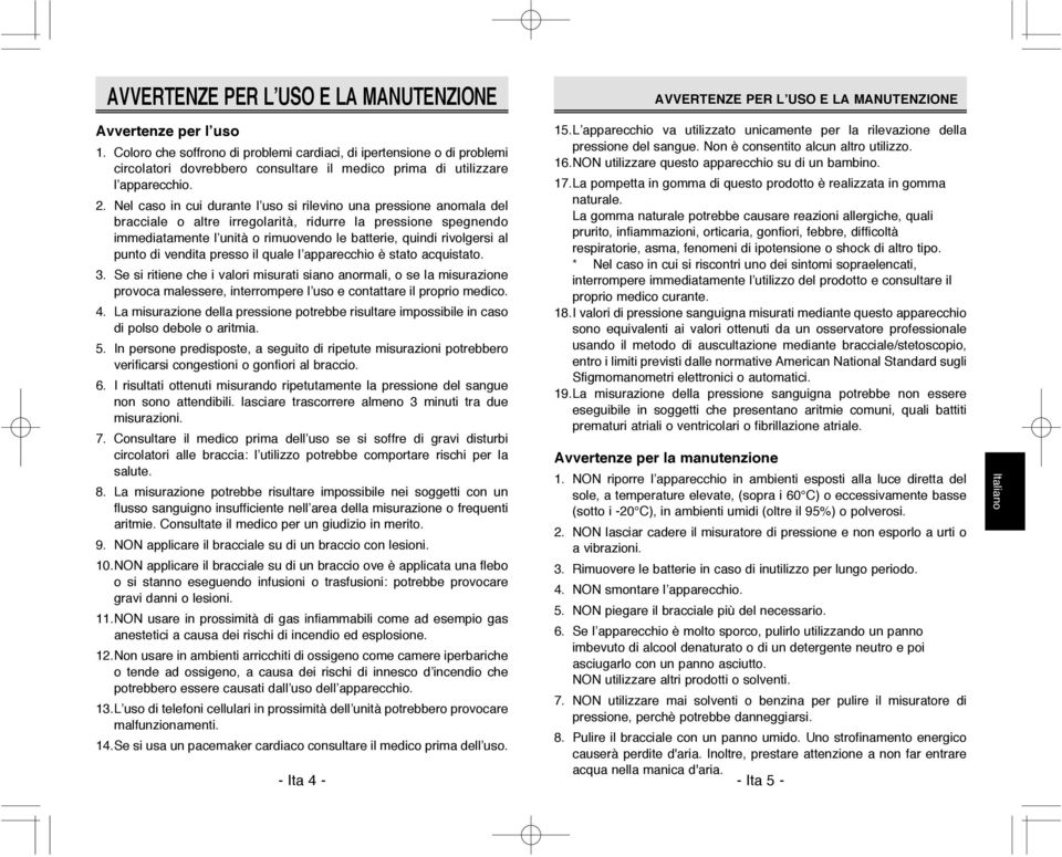 Nel caso in cui durante l uso si rilevino una pressione anomala del bracciale o altre irregolarità, ridurre la pressione spegnendo immediatamente l unità o rimuovendo le batterie, quindi rivolgersi