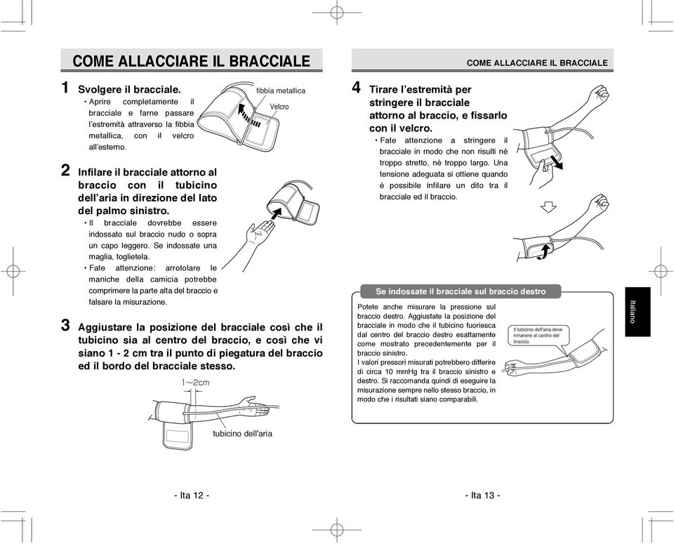 2 Infilare il bracciale attorno al braccio con il tubicino dell aria in direzione del lato del palmo sinistro. Il bracciale dovrebbe essere indossato sul braccio nudo o sopra un capo leggero.