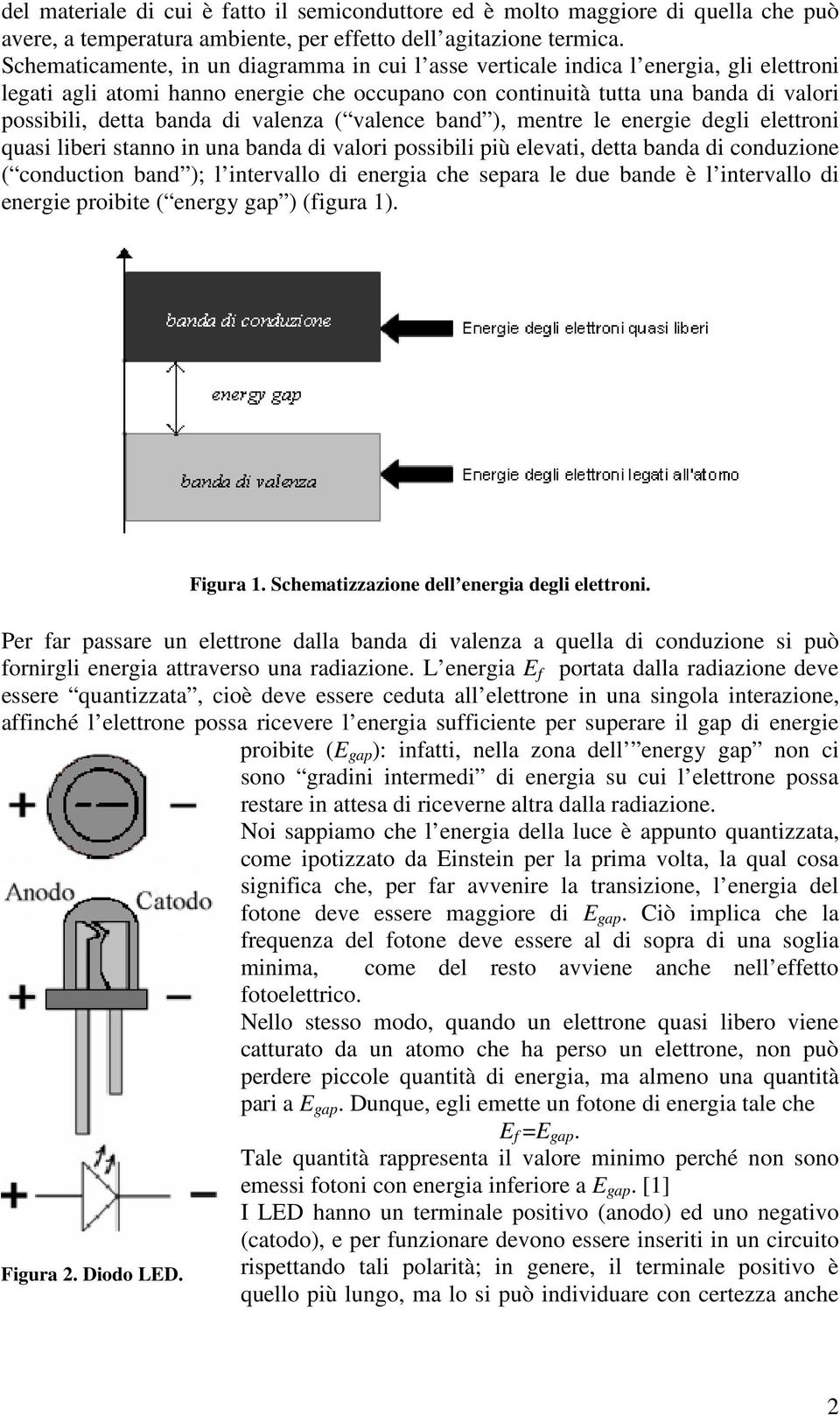 di valenza ( valence band ), mentre le energie degli elettroni quasi liberi stanno in una banda di valori possibili più elevati, detta banda di conduzione ( conduction band ); l intervallo di energia