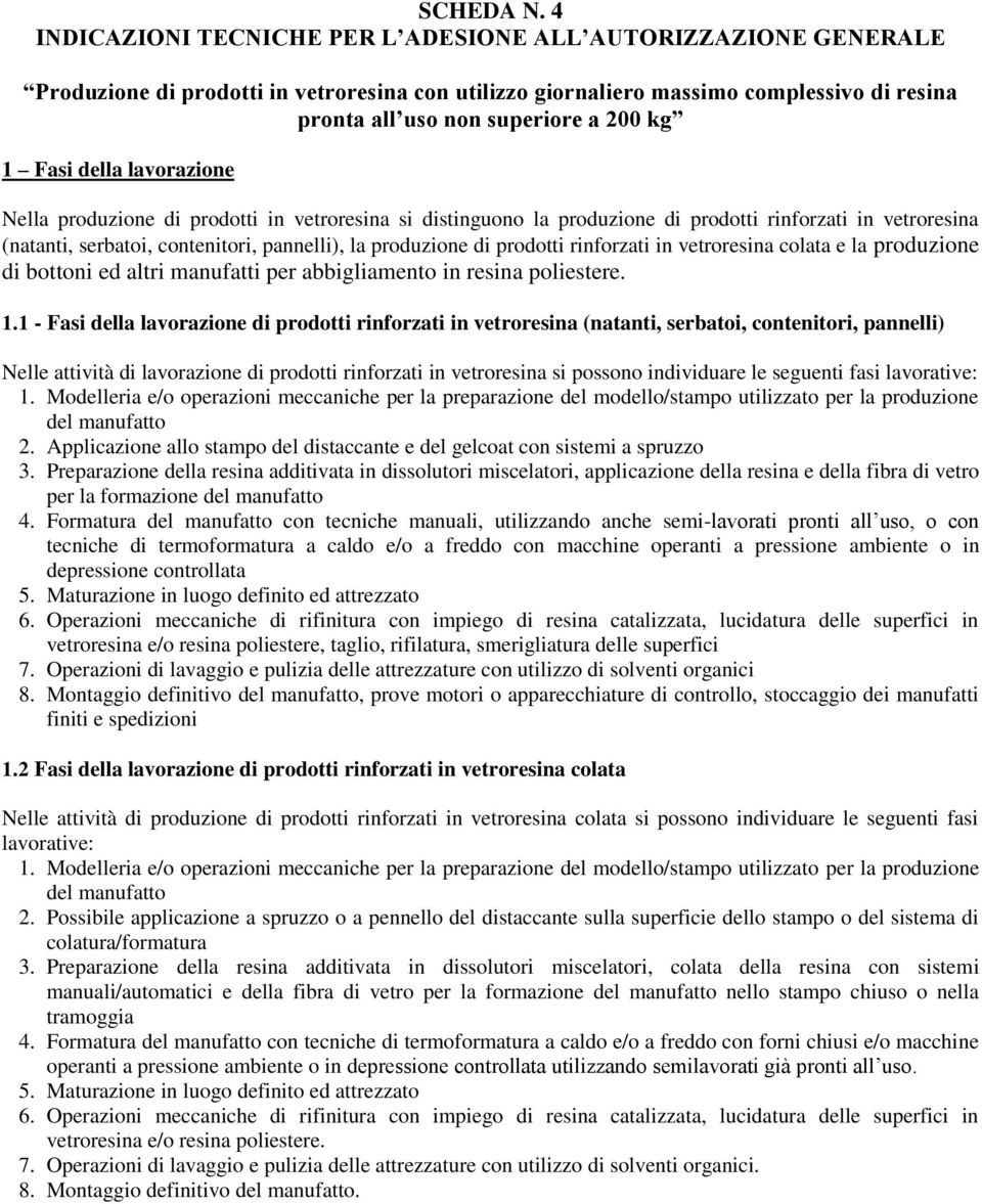 Fasi della lavorazione Nella produzione di prodotti in vetroresina si distinguono la produzione di prodotti rinforzati in vetroresina (natanti, serbatoi, contenitori, pannelli), la produzione di