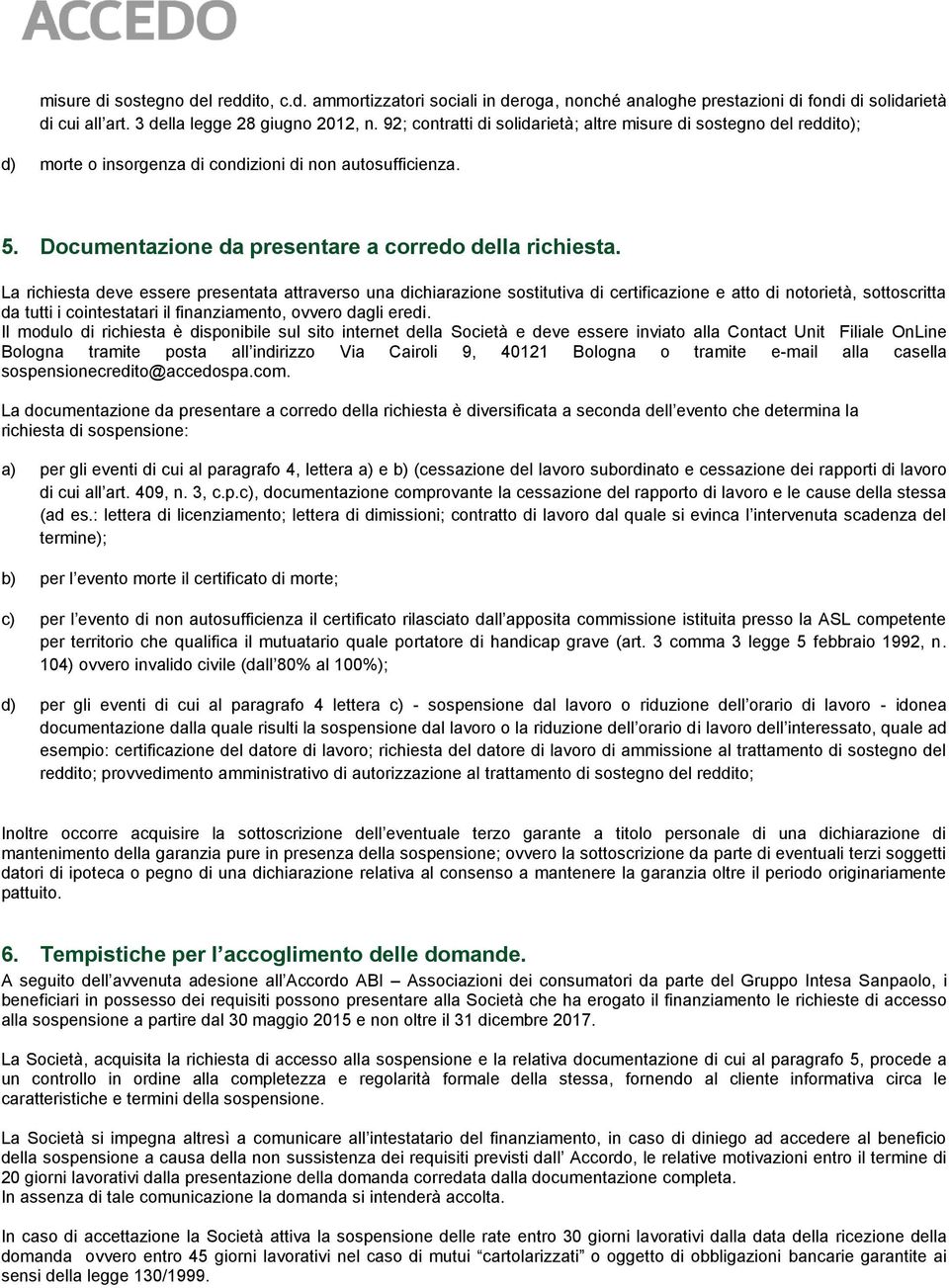 La richiesta deve essere presentata attraverso una dichiarazione sostitutiva di certificazione e atto di notorietà, sottoscritta da tutti i cointestatari il finanziamento, ovvero dagli eredi.