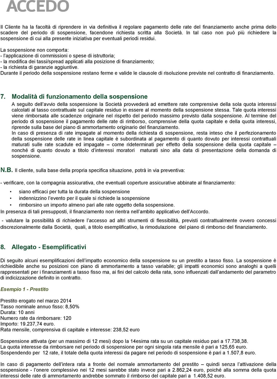 La sospensione non comporta: - l applicazione di commissioni o spese di istruttoria; - la modifica dei tassi/spread applicati alla posizione di finanziamento; - la richiesta di garanzie aggiuntive.