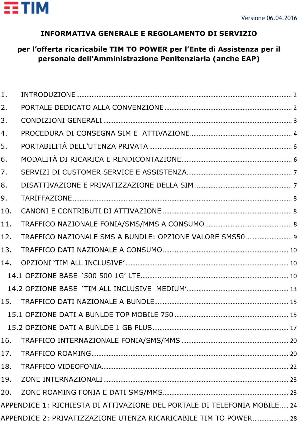 MODALITÀ DI RICARICA E RENDICONTAZIONE... 6 7. SERVIZI DI CUSTOMER SERVICE E ASSISTENZA... 7 8. DISATTIVAZIONE E PRIVATIZZAZIONE DELLA SIM... 7 9. TARIFFAZIONE... 8 10.