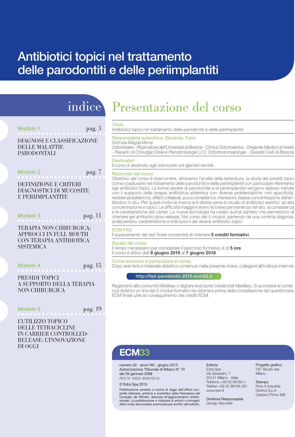 15 PRESIDI TOPICI A SUPPORTO DELLA TERAPIA NON CHIRURGICA Presentazione del corso Titolo Antibiotici topici nel trattamento delle parodontiti e delle periimplantiti Responsabile scientifico, Docente,