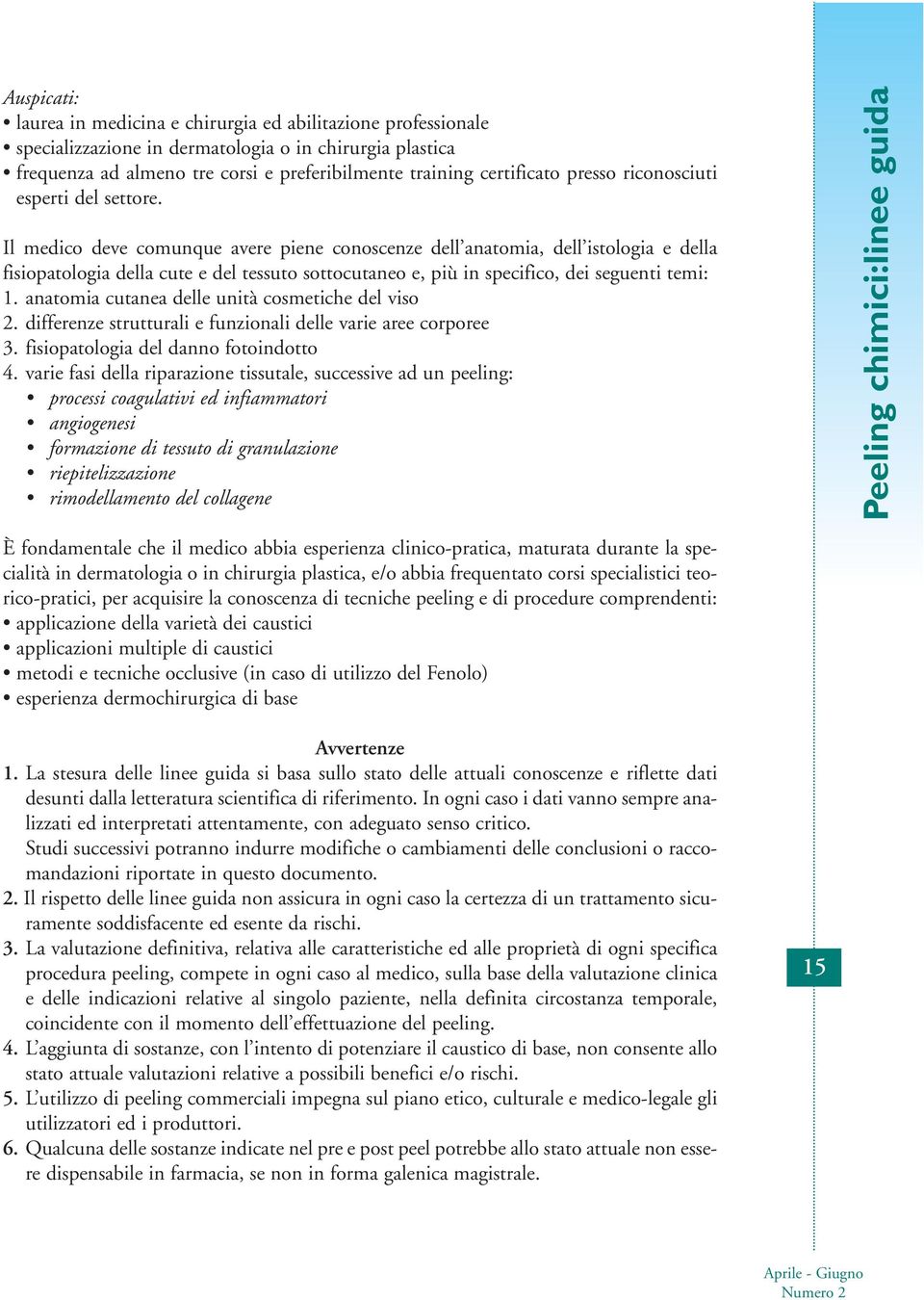 Il medico deve comunque avere piene conoscenze dell anatomia, dell istologia e della fisiopatologia della cute e del tessuto sottocutaneo e, più in specifico, dei seguenti temi: 1.