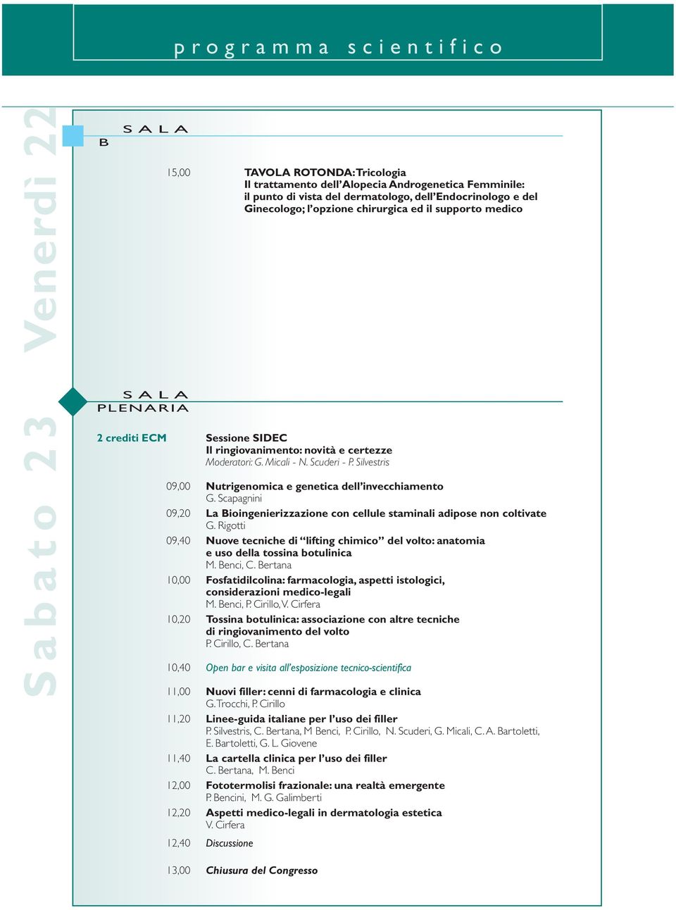 Silvestris 09,00 Nutrigenomica e genetica dell invecchiamento G. Scapagnini 09,20 La Bioingenierizzazione con cellule staminali adipose non coltivate G.