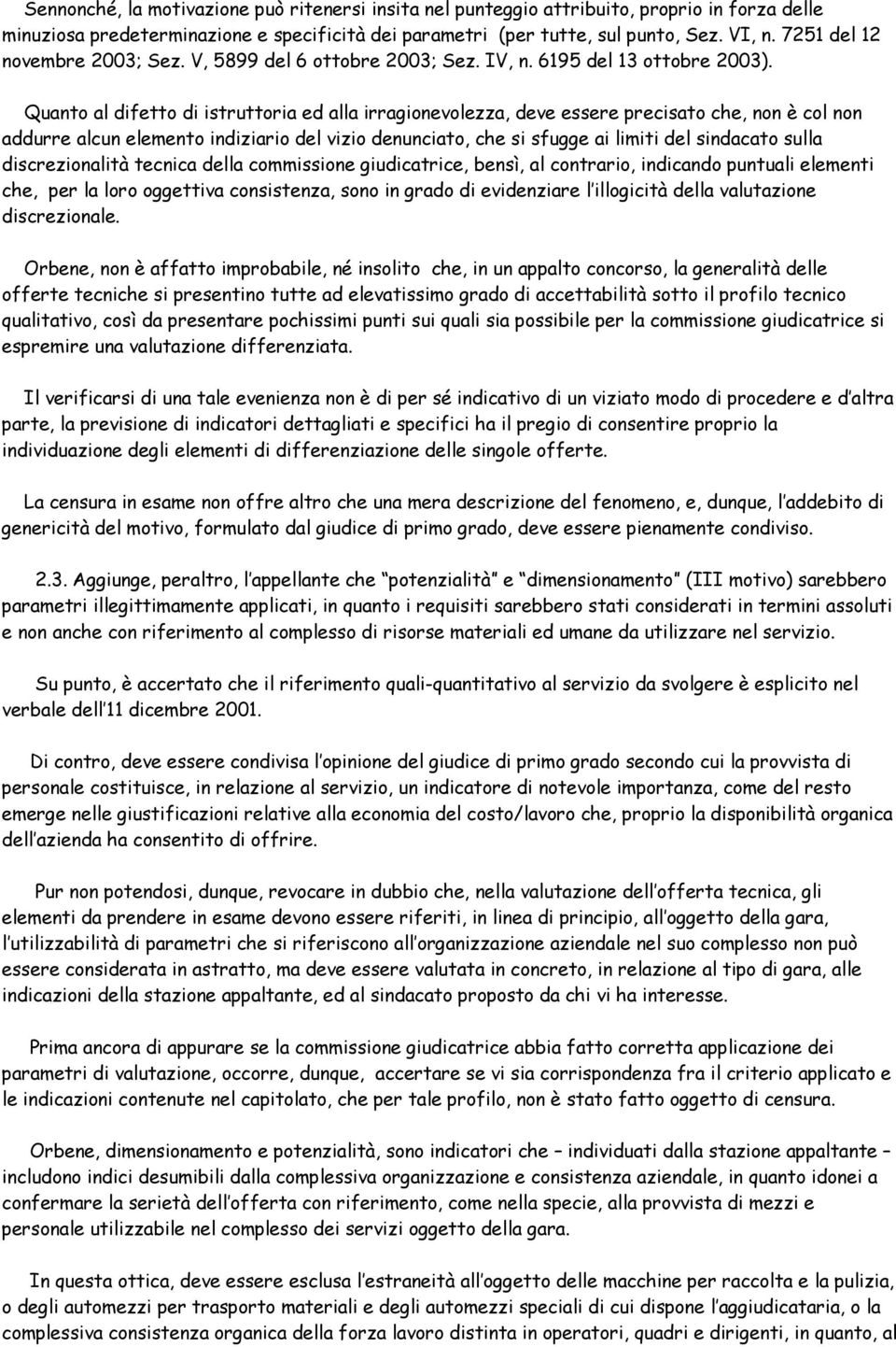 Quanto al difetto di istruttoria ed alla irragionevolezza, deve essere precisato che, non è col non addurre alcun elemento indiziario del vizio denunciato, che si sfugge ai limiti del sindacato sulla