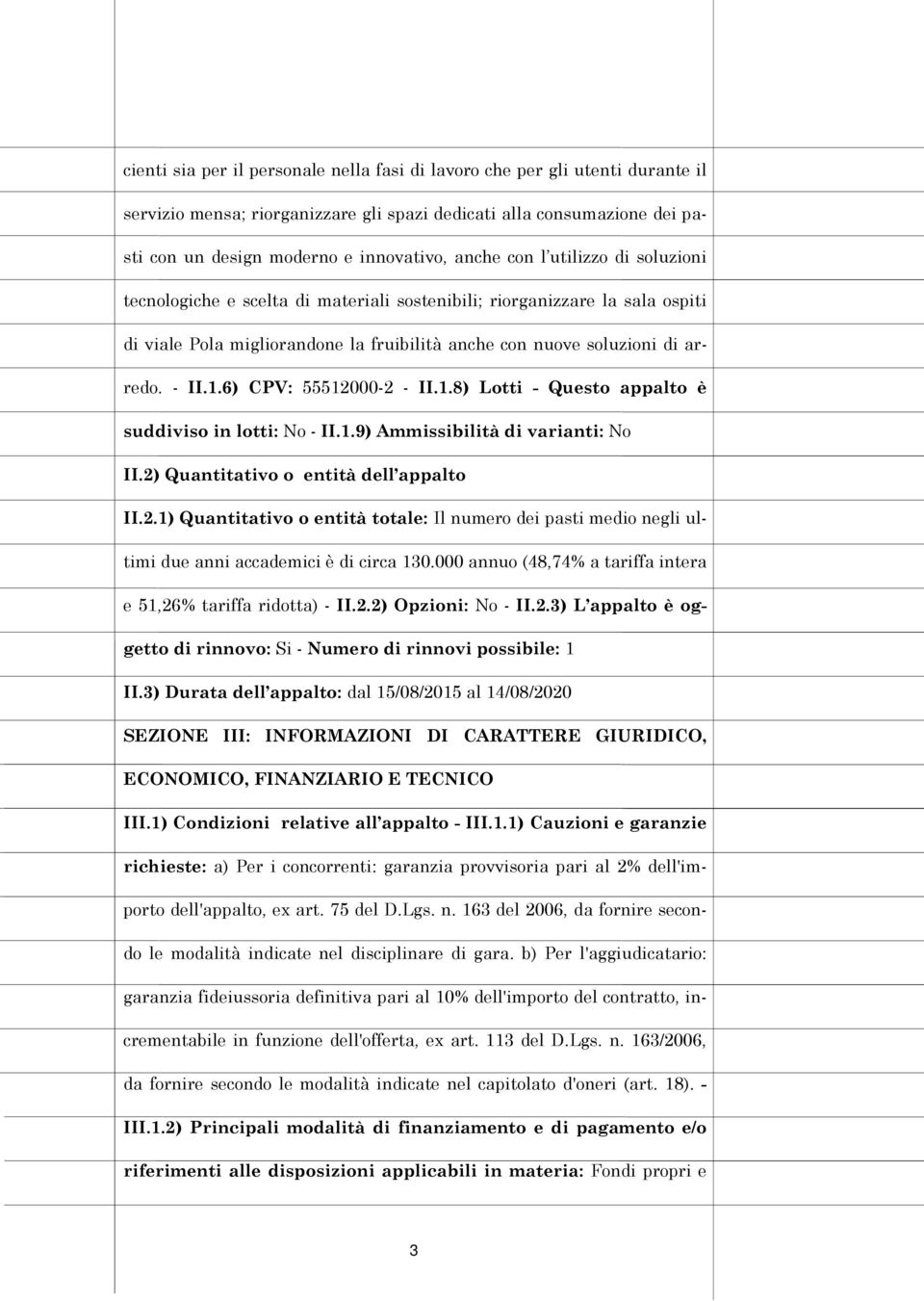 6) CPV: 55512000-2 - II.1.8) Lotti - Questo appalto è suddiviso in lotti: No - II.1.9) Ammissibilità di varianti: No II.2) Quantitativo o entità dell appalto II.2.1) Quantitativo o entità totale: Il numero dei pasti medio negli ultimi due anni accademici è di circa 130.