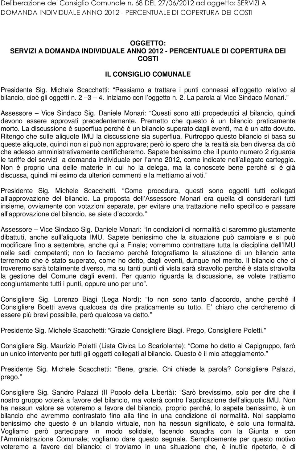 CONIGLIO COMUNALE Presidente ig. Michele cacchetti: Passiamo a trattare i punti connessi all oggetto relativo al bilancio, cioè gli oggetti n. 2 3 4. Iniziamo con l oggetto n. 2. La parola al Vice indaco Monari.