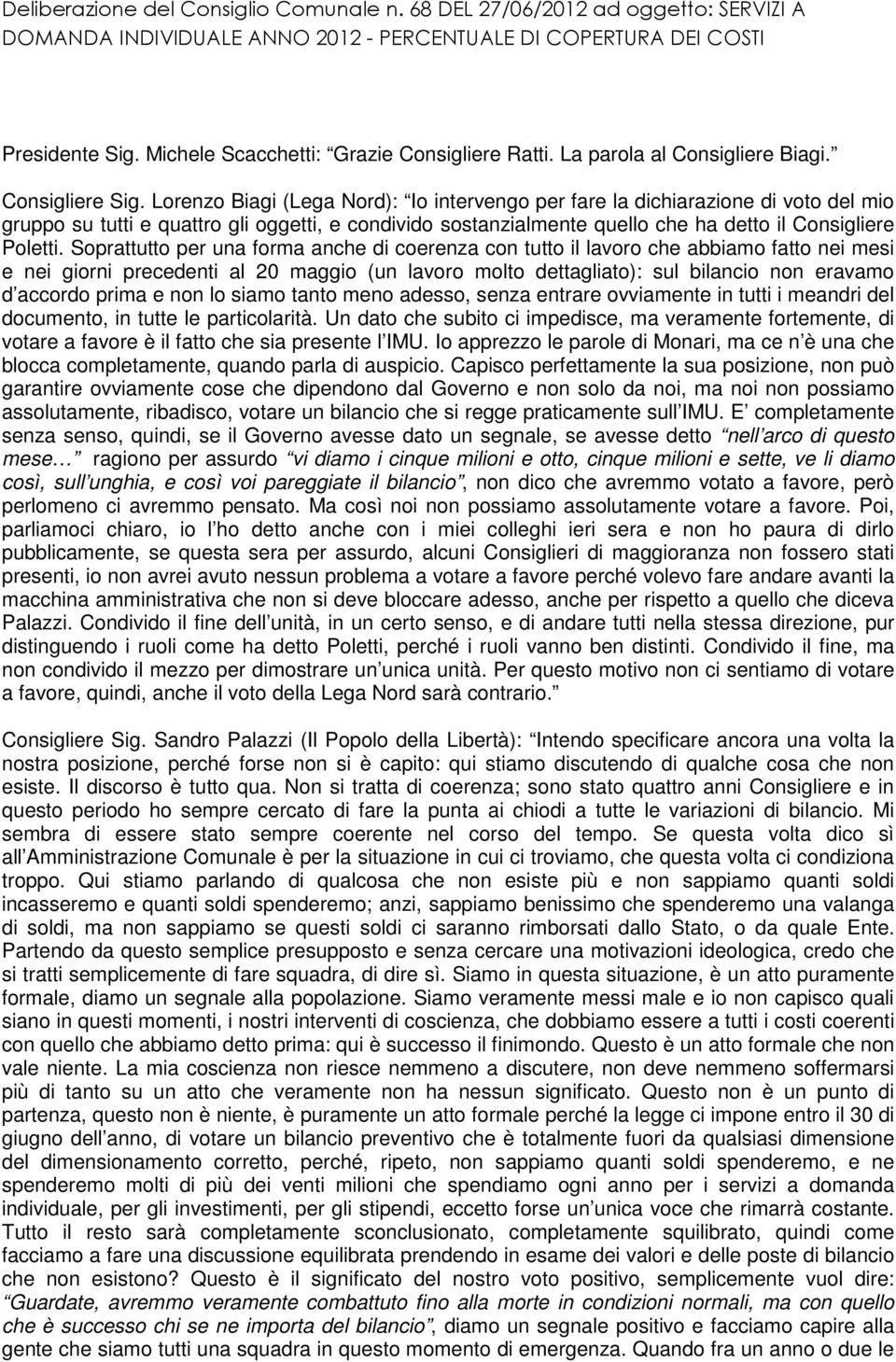 Lorenzo Biagi (Lega Nord): Io intervengo per fare la dichiarazione di voto del mio gruppo su tutti e quattro gli oggetti, e condivido sostanzialmente quello che ha detto il Consigliere Poletti.