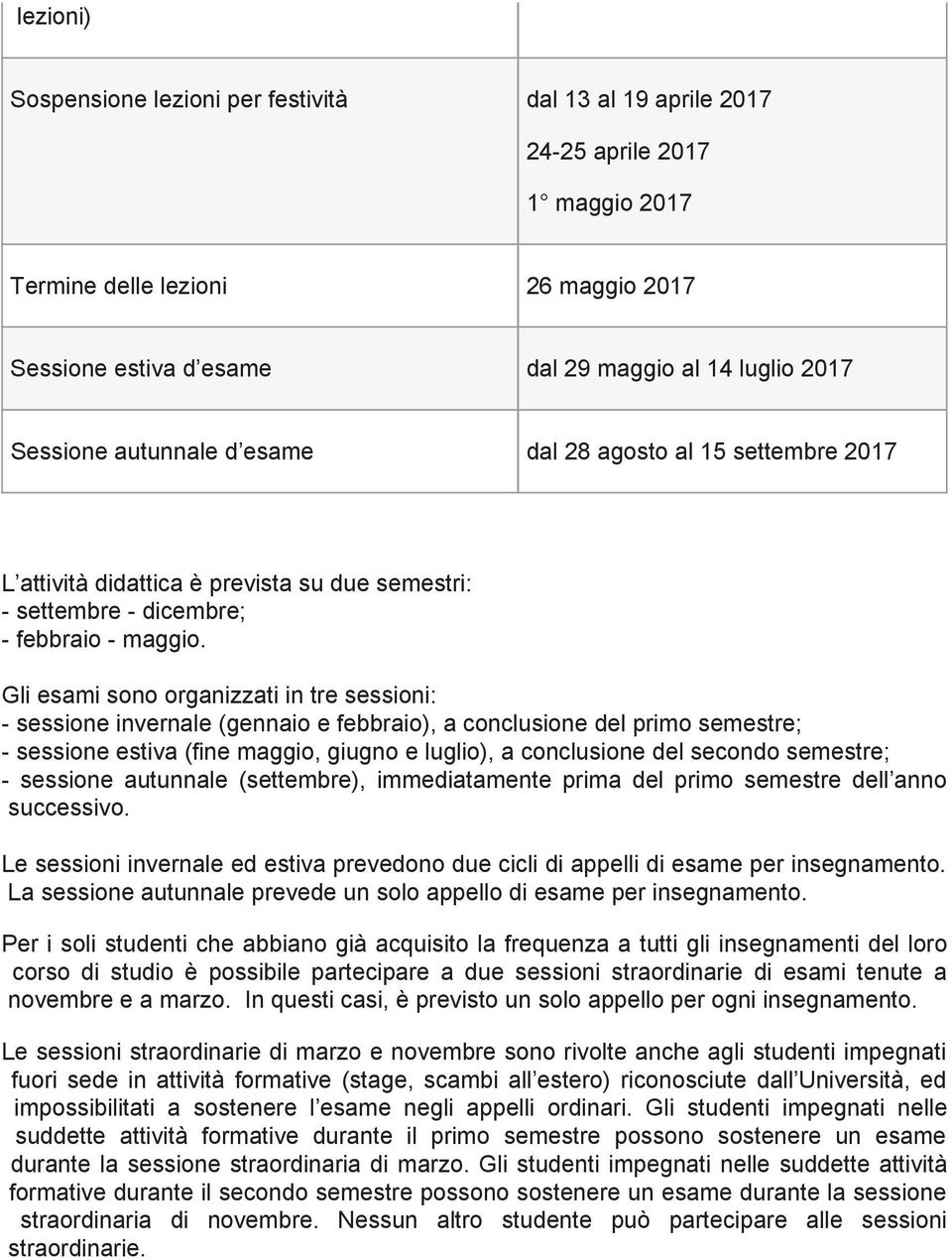 Gli esami sono organizzati in tre sessioni: - sessione invernale (gennaio e febbraio), a conclusione del primo semestre; - sessione estiva (fine maggio, giugno e luglio), a conclusione del secondo