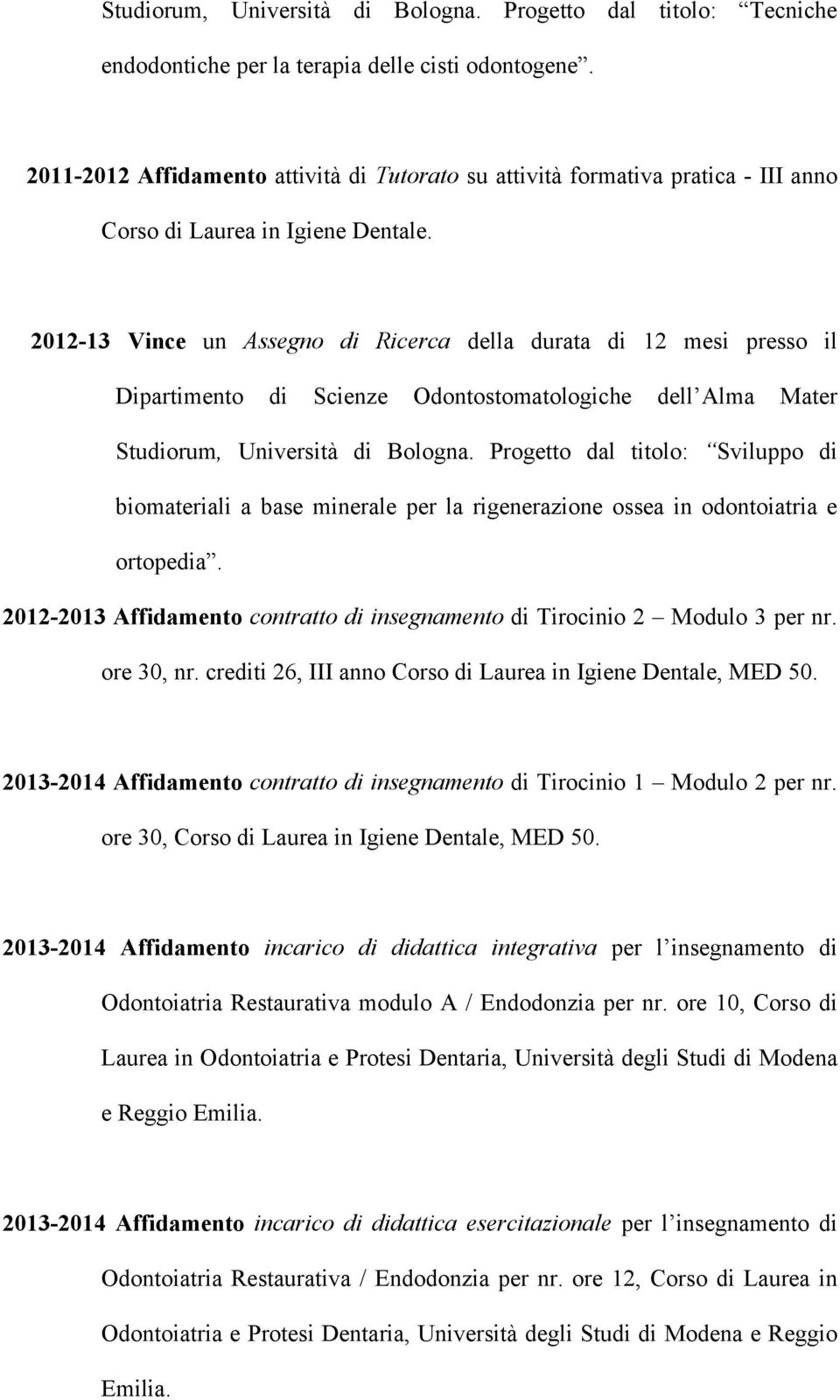 2012-13 Vince un Assegno di Ricerca della durata di 12 mesi presso il Dipartimento di Scienze Odontostomatologiche dell Alma Mater Studiorum, Università di Bologna.