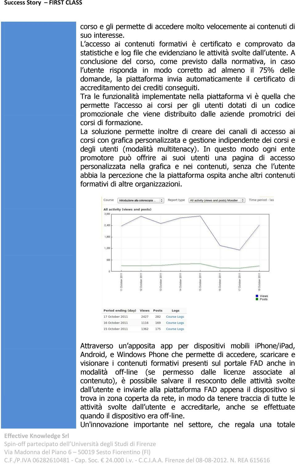 A conclusione del corso, come previsto dalla normativa, in caso l utente risponda in modo corretto ad almeno il 75% delle domande, la piattaforma invia automaticamente il certificato di