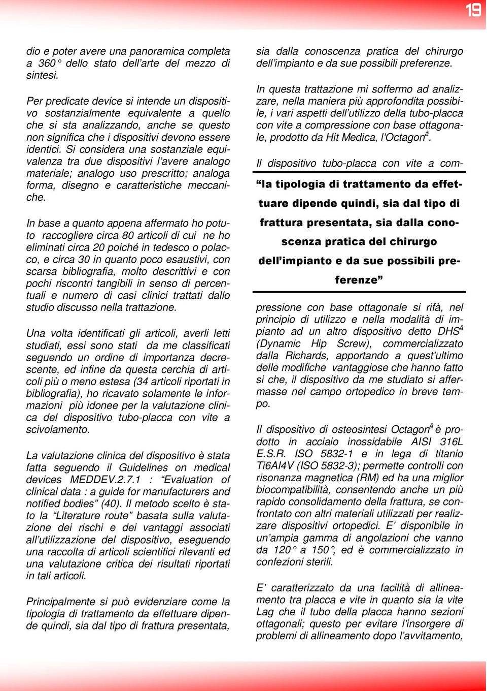 Si considera una sostanziale equivalenza tra due dispositivi l avere analogo materiale; analogo uso prescritto; analoga forma, disegno e caratteristiche meccaniche.