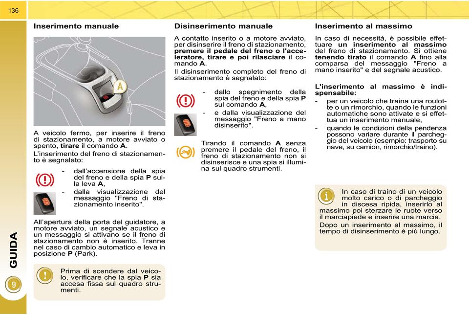 All apertura della porta del guidatore, a motore avviato, un segnale acustico e un messaggio si attivano se il freno di stazionamento non è inserito.