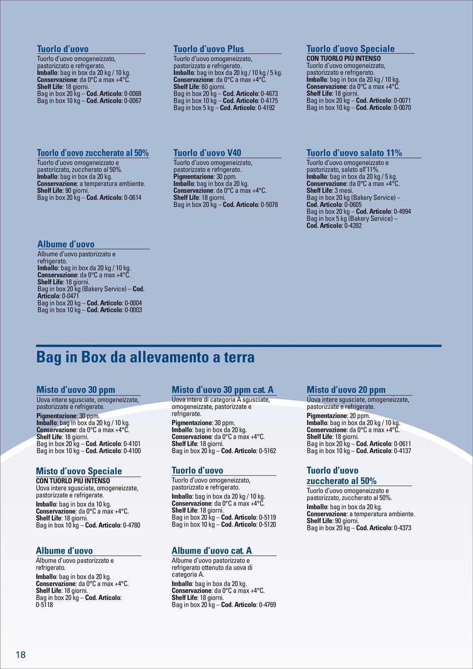 Articolo: 0-4673 Bag in box 10 kg Cod. Articolo: 0-4175 Bag in box 5 kg Cod. Articolo: 0-4192 Tuorlo d uovo Speciale Tuorlo d uovo omogeneizzato, pastorizzato e refrigerato. Bag in box 20 kg Cod.