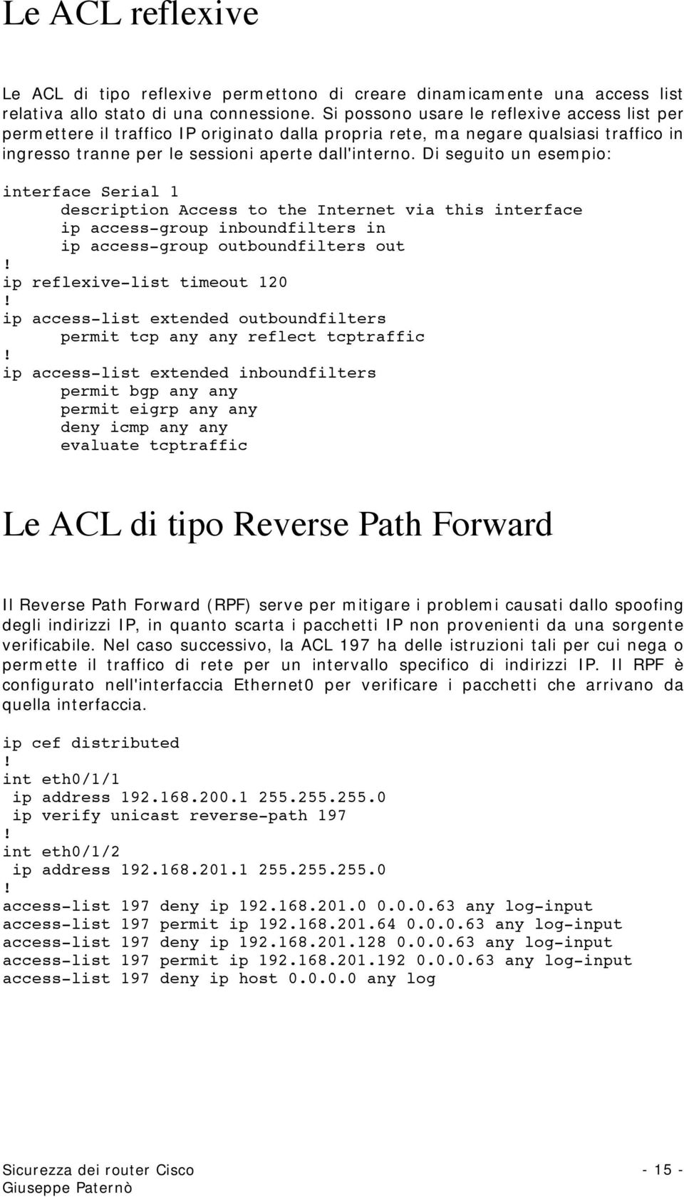 Di seguito un esempio: interface Serial 1 description Access to the Internet via this interface ip access-group inboundfilters in ip access-group outboundfilters out ip reflexive-list timeout 120 ip