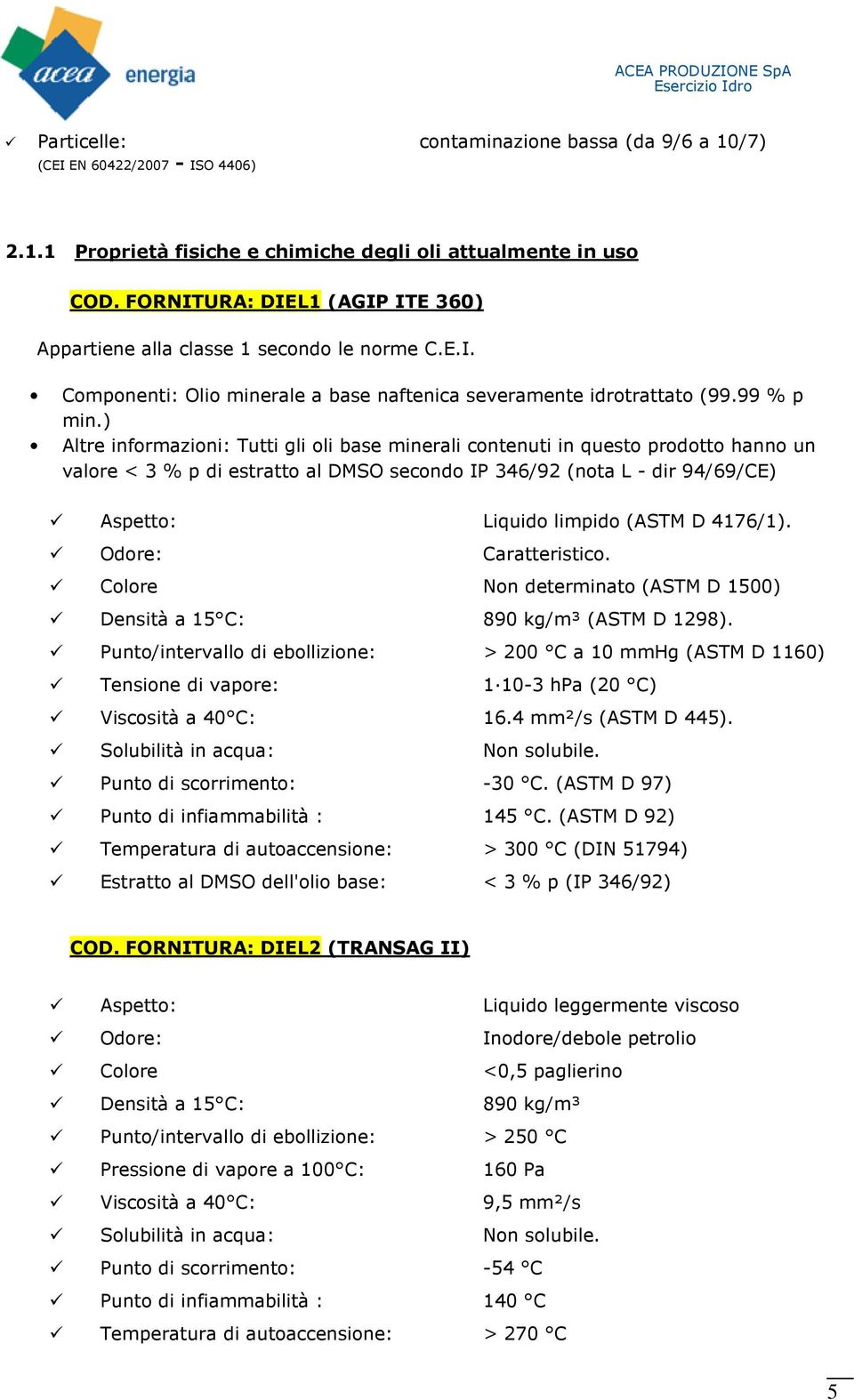 ) Altre informazioni: Tutti gli oli base minerali contenuti in questo prodotto hanno un valore < 3 % p di estratto al DMSO secondo IP 346/92 (nota L - dir 94/69/CE) Aspetto: Liquido limpido (ASTM D