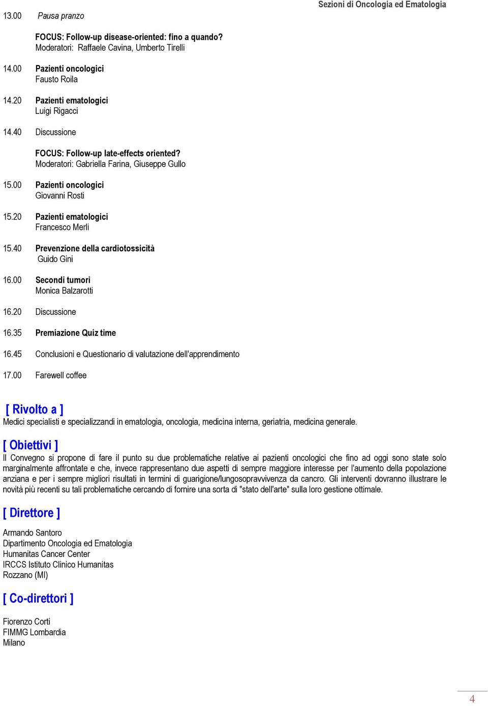 20 Pazienti ematologici Francesco Merli 15.40 Prevenzione della cardiotossicità Guido Gini 16.00 Secondi tumori Monica Balzarotti 16.20 Discussione 16.35 Premiazione Quiz time 16.