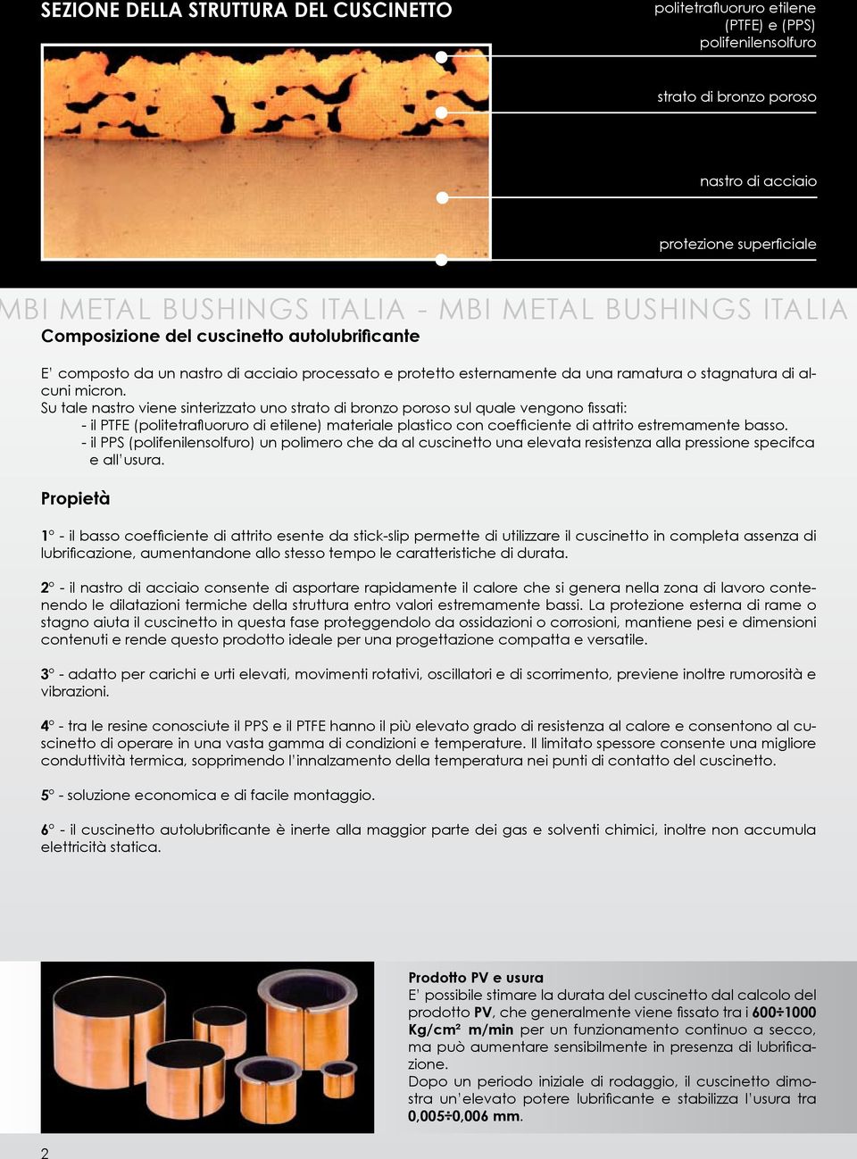 Su tale nastro viene sinterizzato uno strato i bronzo poroso sul quale vengono fissati: - il PTFE (politetrafluoruro i etilene) materiale plastico con coefficiente i attrito estremamente basso.