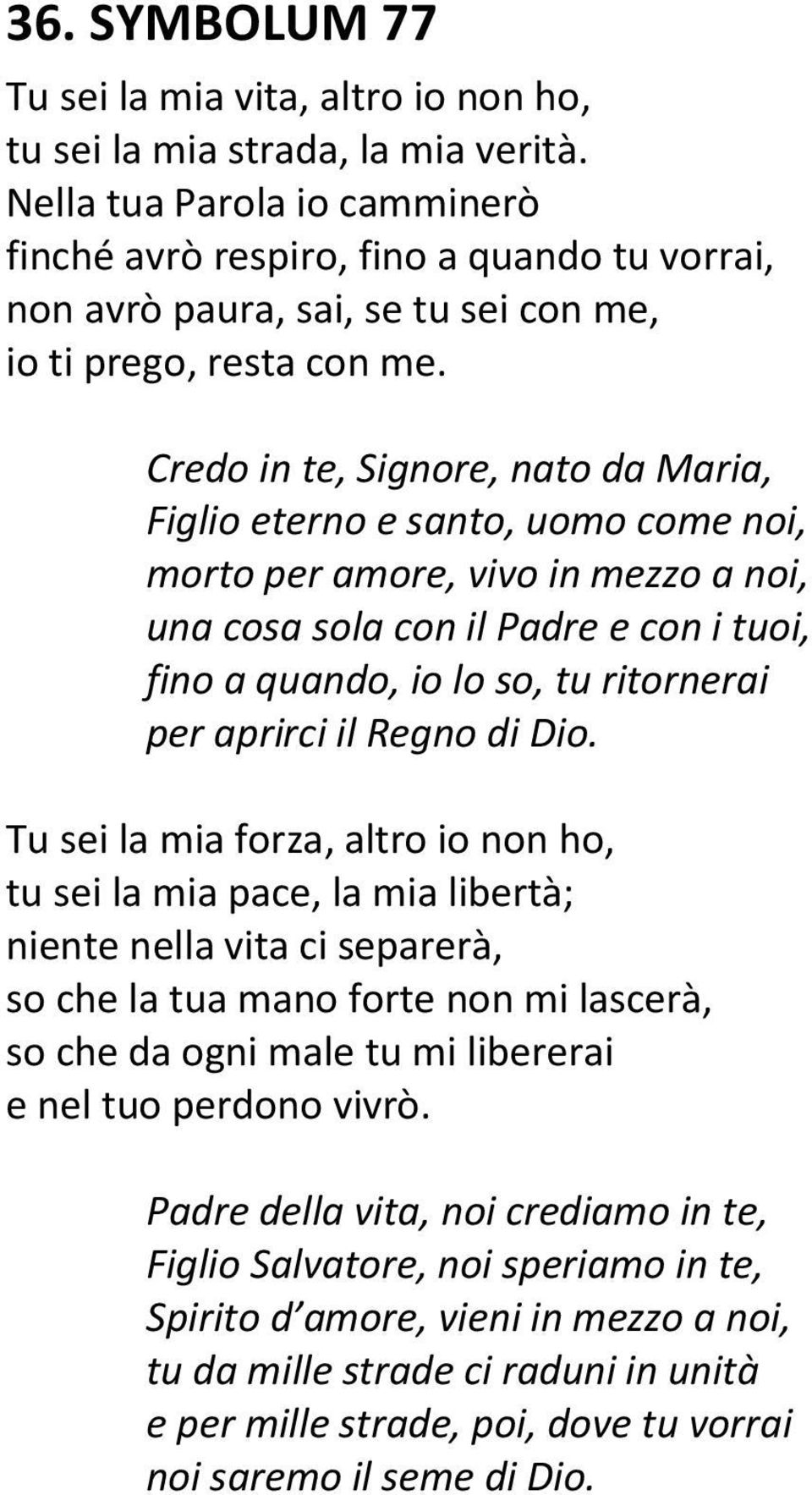 Credo in te, Signore, nato da Maria, Figlio eterno e santo, uomo come noi, morto per amore, vivo in mezzo a noi, una cosa sola con il Padre e con i tuoi, fino a quando, io lo so, tu ritornerai per