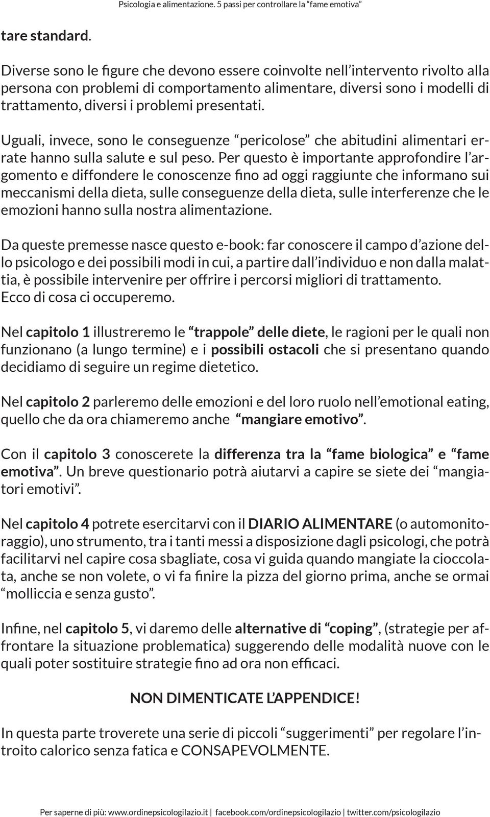 Uguali, invece, sono le conseguenze pericolose che abitudini alimentari errate hanno sulla salute e sul peso.