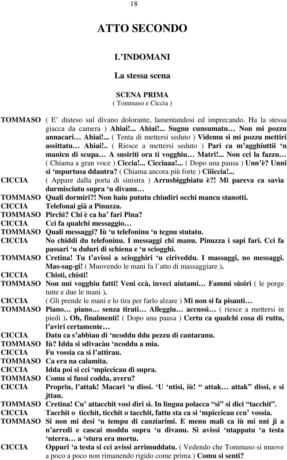 .. ( Riesce a mettersi seduto ) Pari ca m agghiuttii n manicu di scupa A susiriti ora ti vogghiu Matri!... Non cci la fazzu ( Chiama a gran voce ) Ciccia!... Cicciaaa!... ( Dopo una pausa ) Unn è?