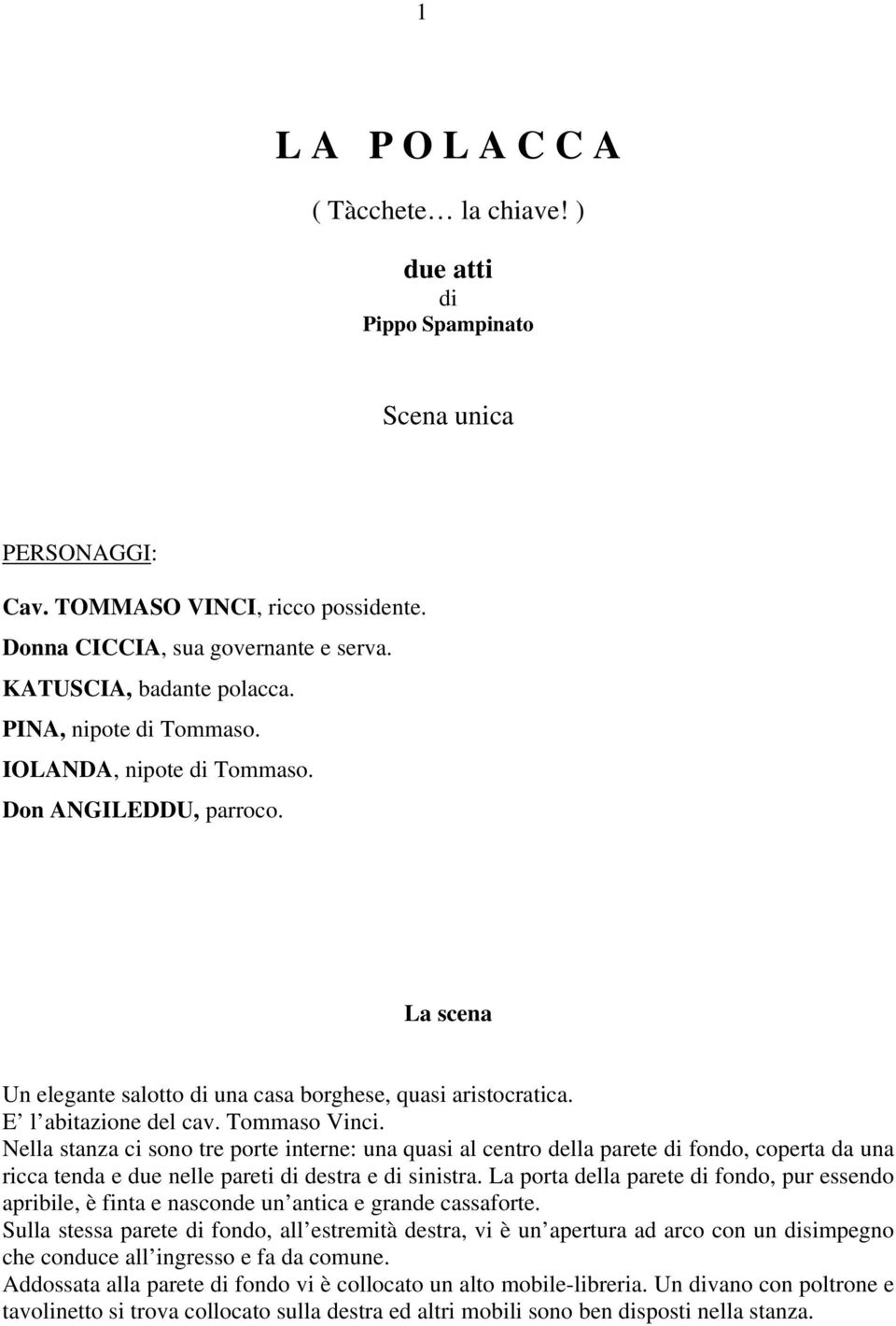 Nella stanza ci sono tre porte interne: una quasi al centro della parete di fondo, coperta da una ricca tenda e due nelle pareti di destra e di sinistra.