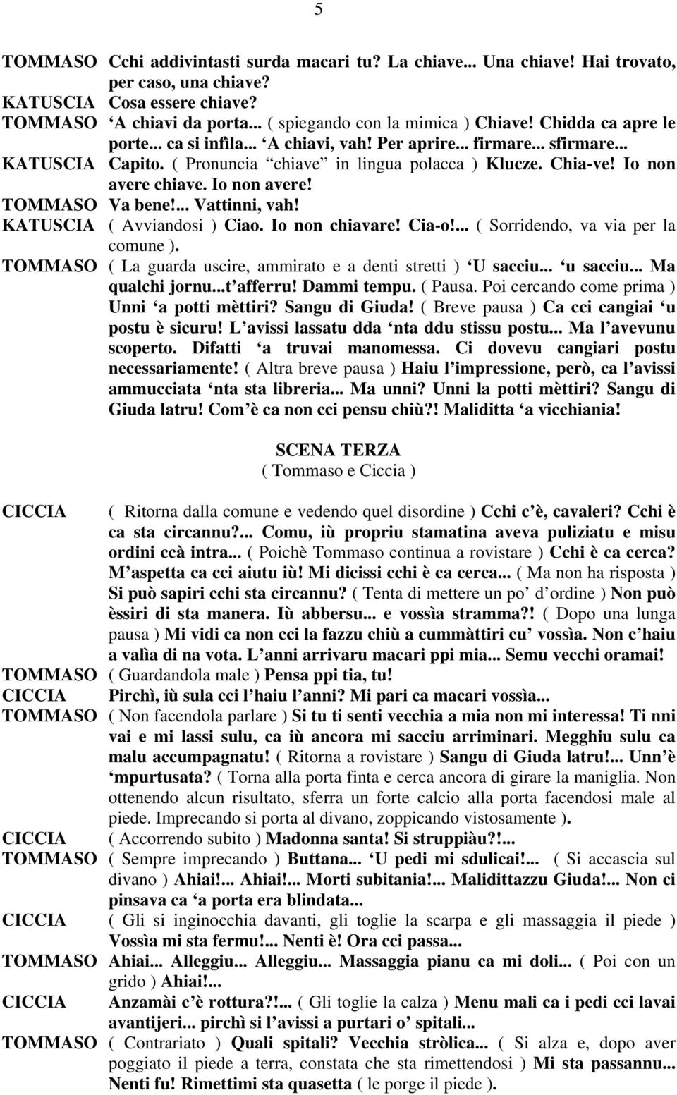 Io non avere! TOMMASO Va bene!... Vattinni, vah! KATUSCIA ( Avviandosi ) Ciao. Io non chiavare! Cia-o!... ( Sorridendo, va via per la comune ).