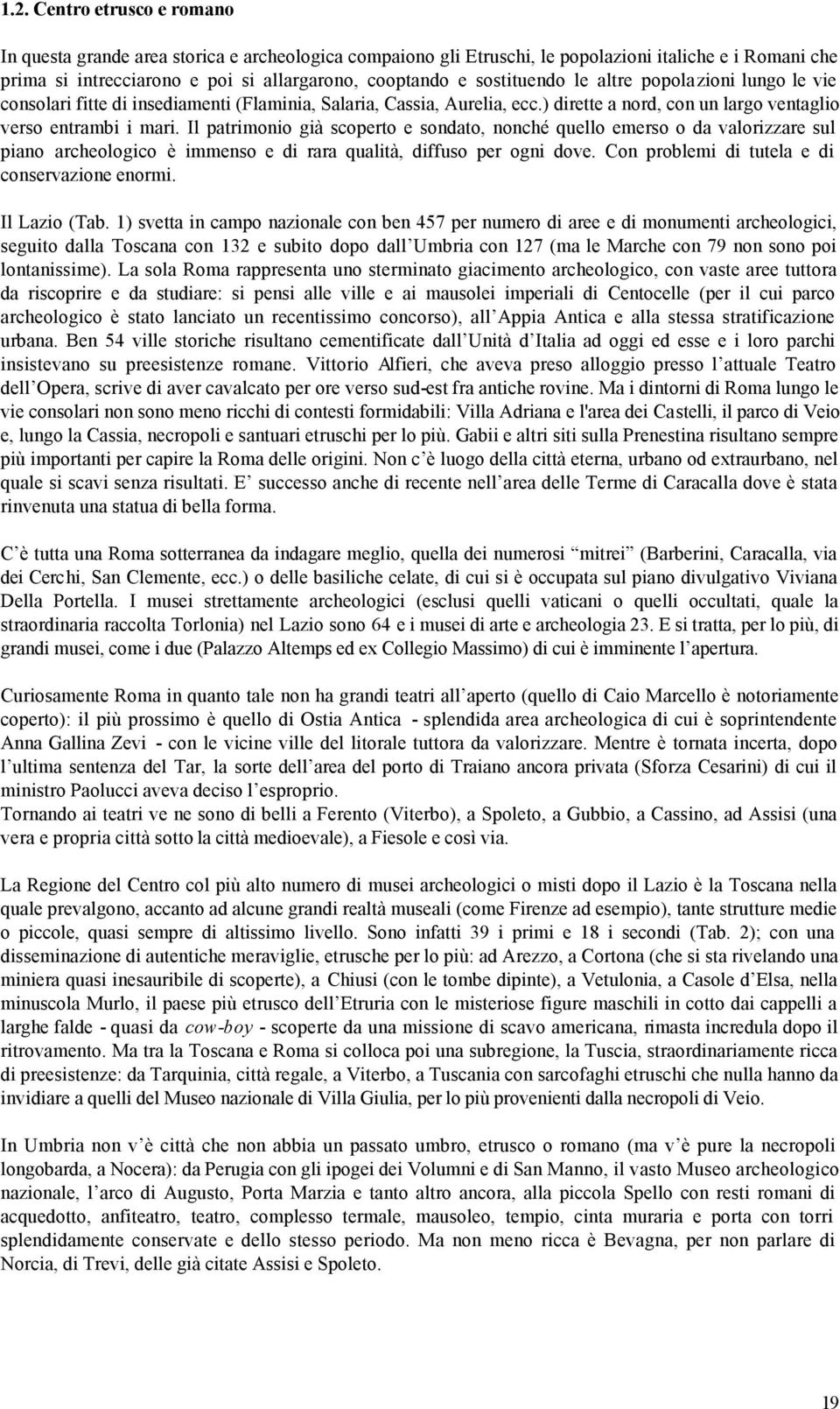 Il patrimonio già scoperto e sondato, nonché quello emerso o da valorizzare sul piano archeologico è immenso e di rara qualità, diffuso per ogni dove. Con problemi di tutela e di conservazione enormi.