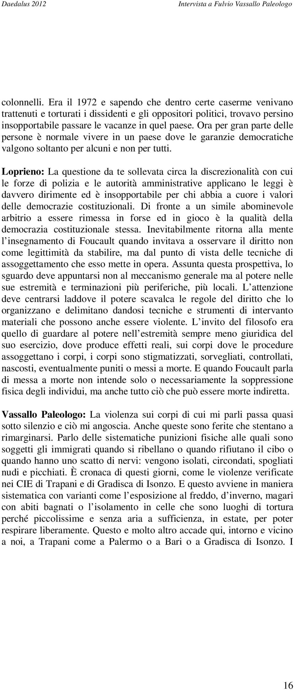 Loprieno: La questione da te sollevata circa la discrezionalità con cui le forze di polizia e le autorità amministrative applicano le leggi è davvero dirimente ed è insopportabile per chi abbia a