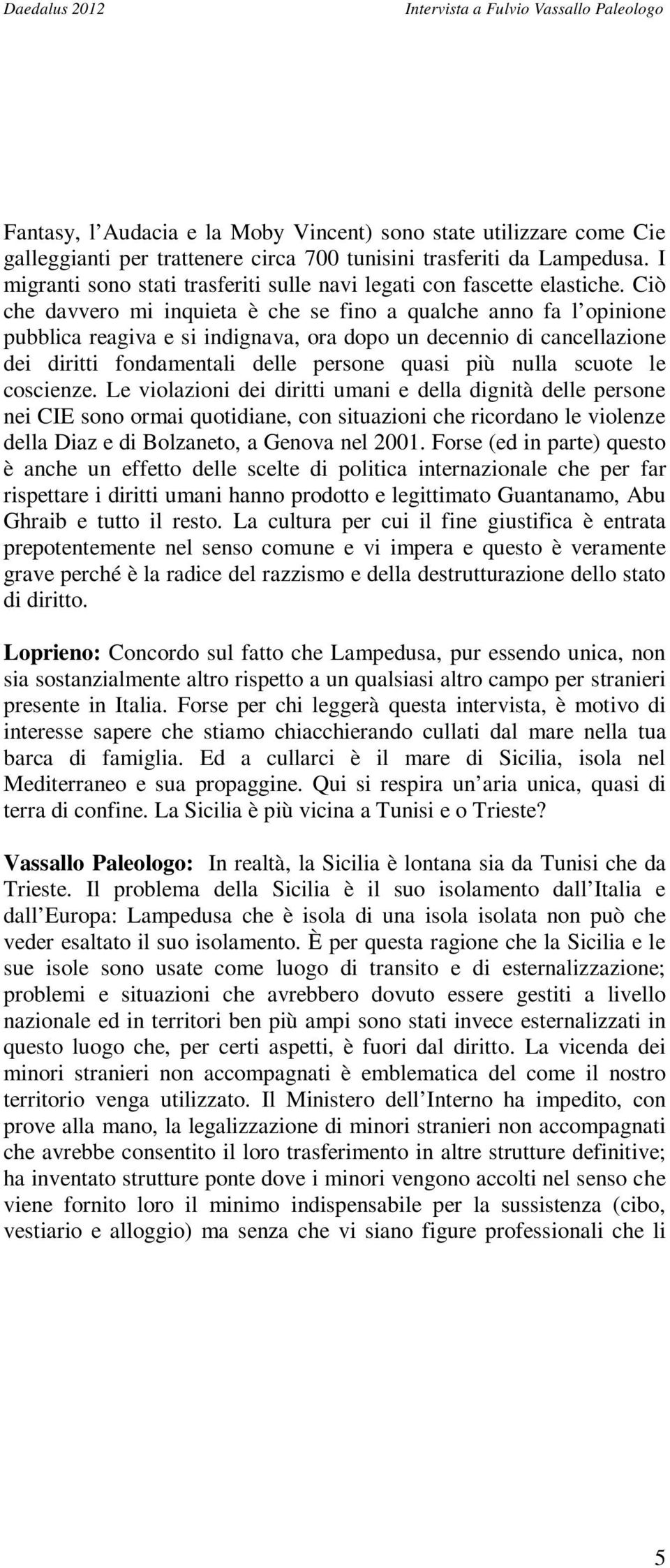 Ciò che davvero mi inquieta è che se fino a qualche anno fa l opinione pubblica reagiva e si indignava, ora dopo un decennio di cancellazione dei diritti fondamentali delle persone quasi più nulla