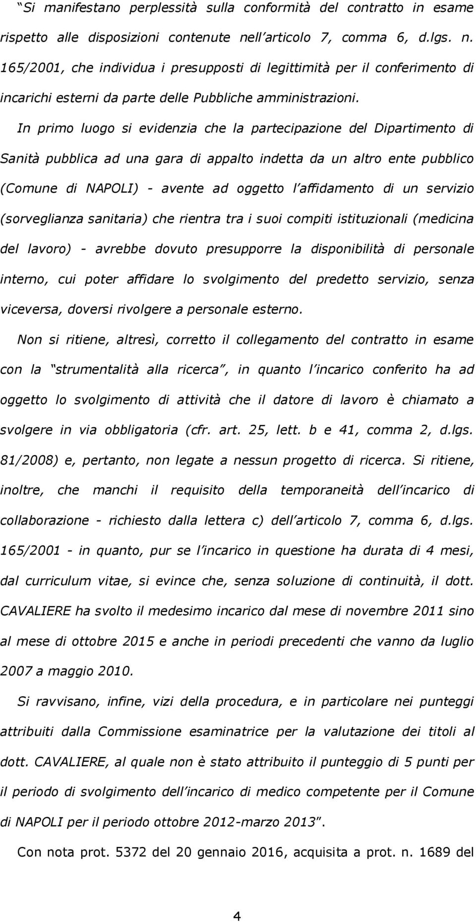 In primo luogo si evidenzia che la partecipazione del Dipartimento di Sanità pubblica ad una gara di appalto indetta da un altro ente pubblico (Comune di NAPOLI) - avente ad oggetto l affidamento di