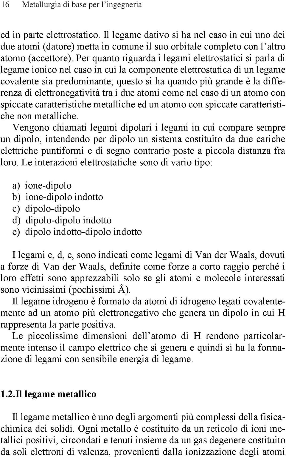 Per quanto riguarda i legami elettrostatici si parla di legame ionico nel caso in cui la componente elettrostatica di un legame covalente sia predominante; questo si ha quando più grande è la