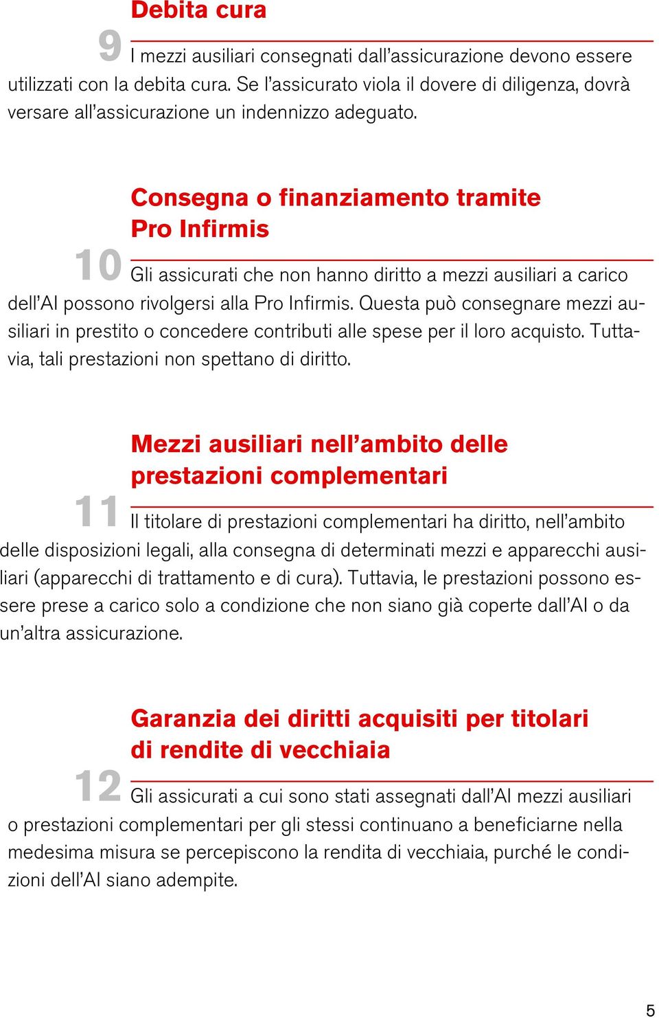 Consegna o finanziamento tramite Pro Infirmis 10 Gli assicurati che non hanno diritto a mezzi ausiliari a carico dell AI possono rivolgersi alla Pro Infirmis.