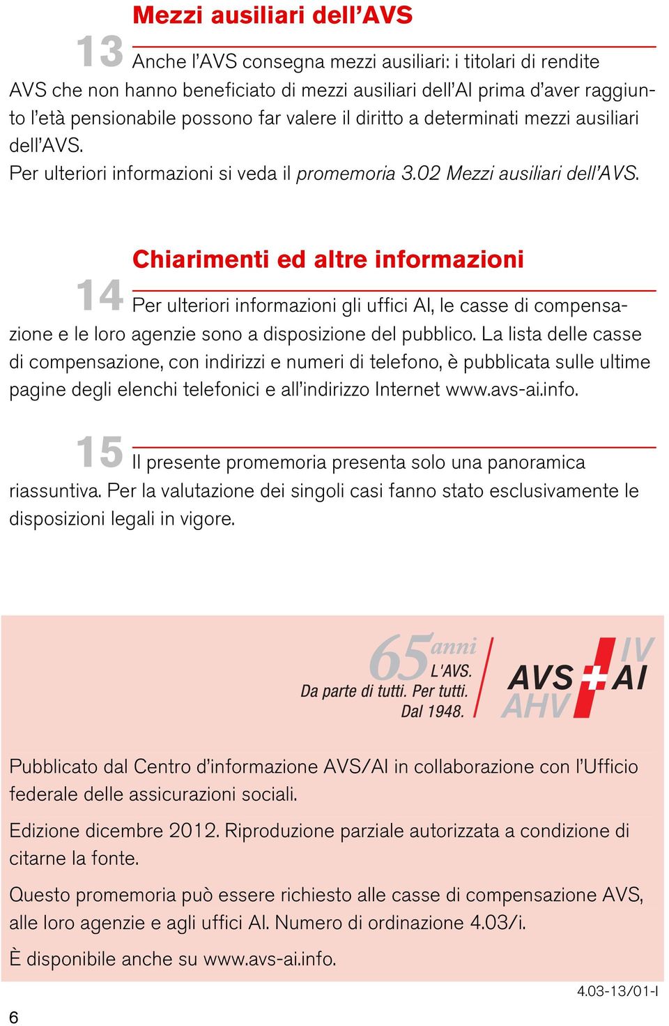 Chiarimenti ed altre informazioni 14 Per ulteriori informazioni gli uffici AI, le casse di compensazione e le loro agenzie sono a disposizione del pubblico.