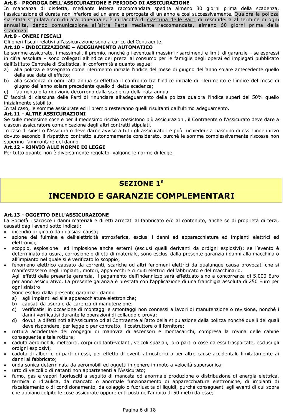 Qualora la polizza sia stata stipulata con durata poliennale, è in facoltà di ciascuna delle Parti di rescinderla al termine di ogni annualità, dando comunicazione all altra Parte mediante