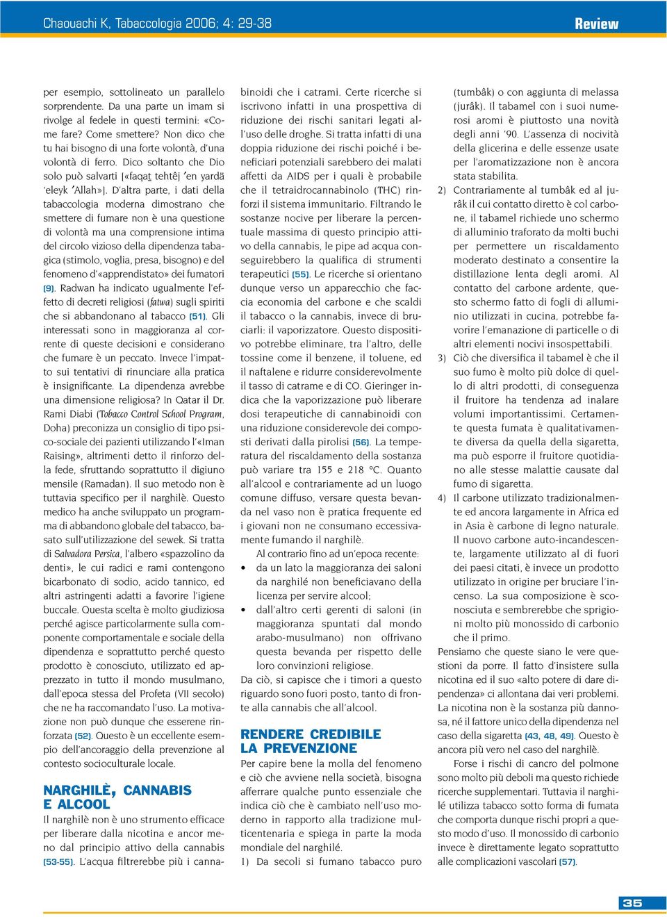 D altra parte, i dati della tabaccologia moderna dimostrano che smettere di fumare non è una questione di volontà ma una comprensione intima del circolo vizioso della dipendenza tabagica (stimolo,