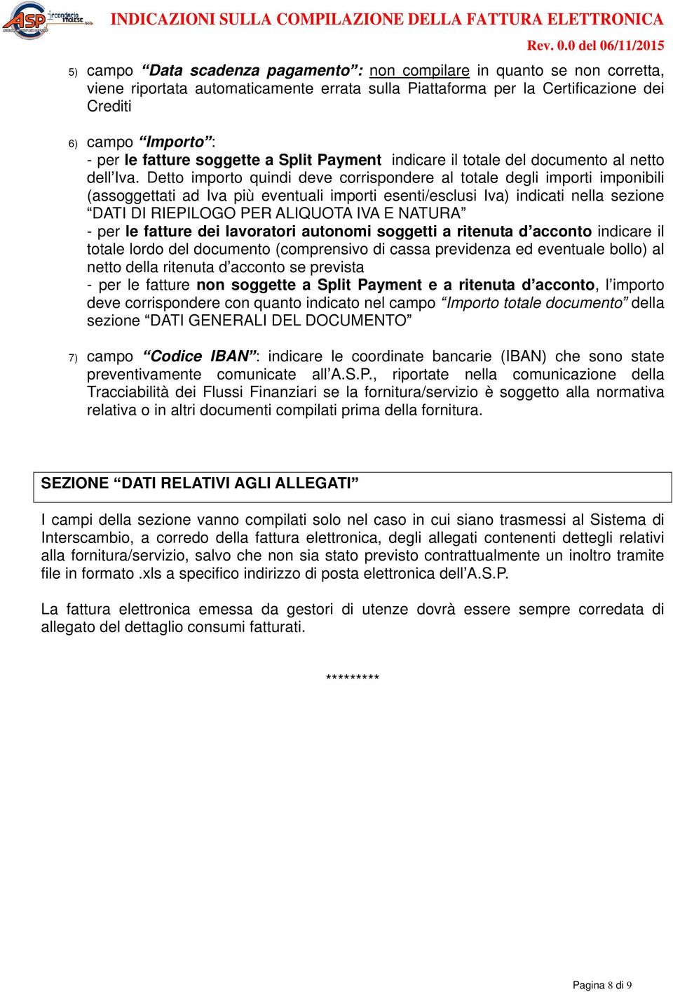 Detto importo quindi deve corrispondere al totale degli importi imponibili (assoggettati ad Iva più eventuali importi esenti/esclusi Iva) indicati nella sezione DATI DI RIEPILOGO PER ALIQUOTA IVA E