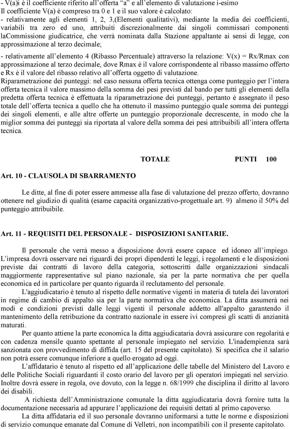 dalla Stazione appaltante ai sensi di legge, con approssimazione al terzo decimale; - relativamente all elemento 4 (Ribasso Percentuale) attraverso la relazione: V(x) = Rx/Rmax con approssimazione al