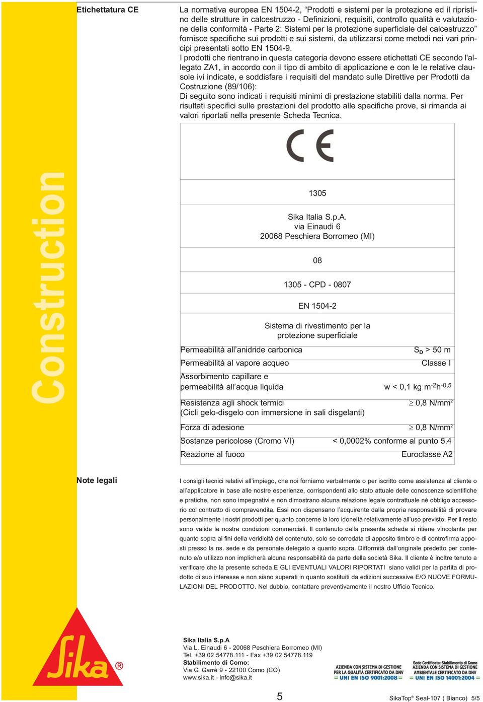 I prodotti che rientrano in questa categoria devono essere etichettati CE secondo l'allegato ZA1, in accordo con il tipo di ambito di applicazione e con le le relative clausole ivi indicate, e