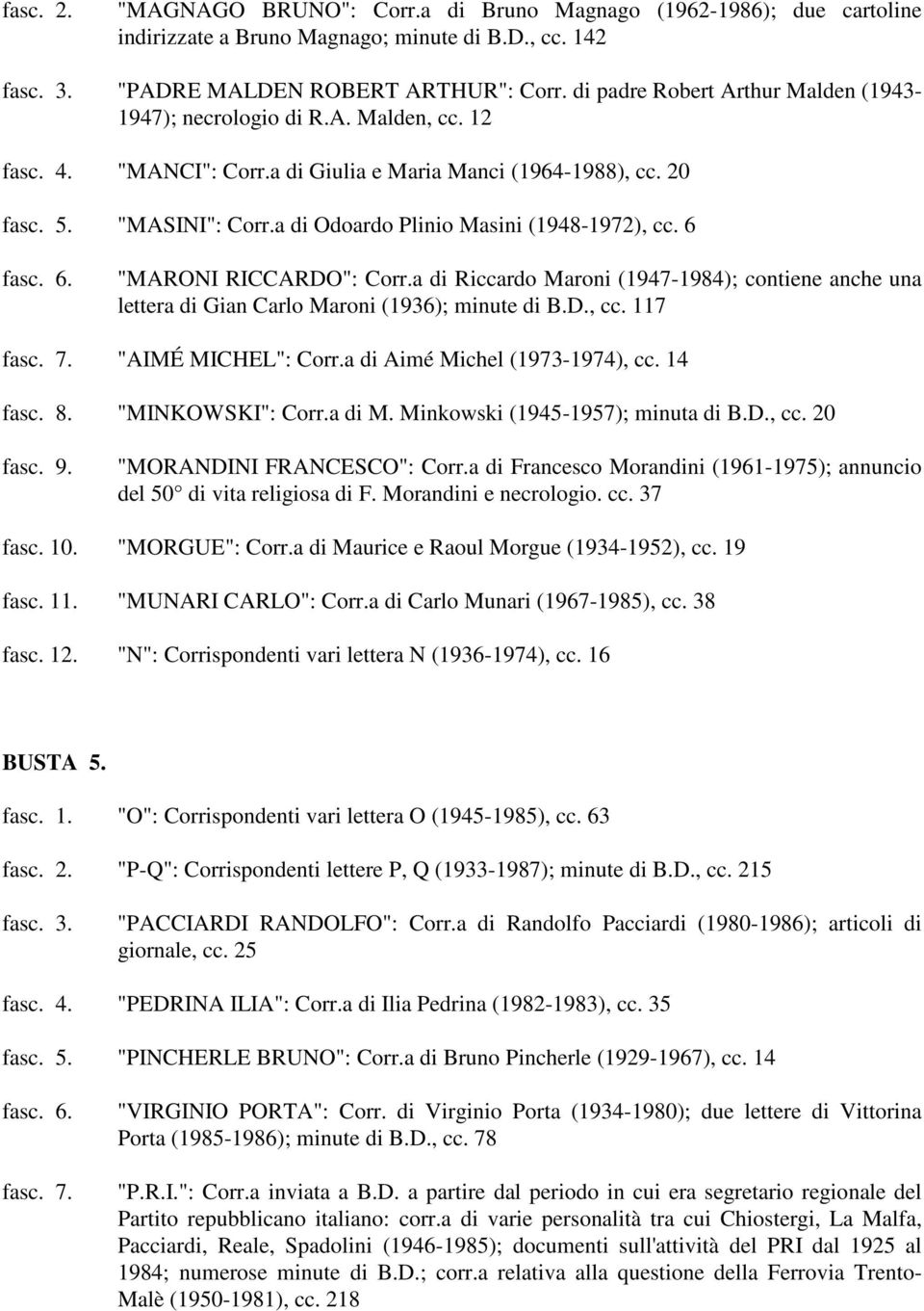 a di Odoardo Plinio Masini (1948-1972), cc. 6 fasc. 6. "MARONI RICCARDO": Corr.a di Riccardo Maroni (1947-1984); contiene anche una lettera di Gian Carlo Maroni (1936); minute di B.D., cc. 117 fasc.