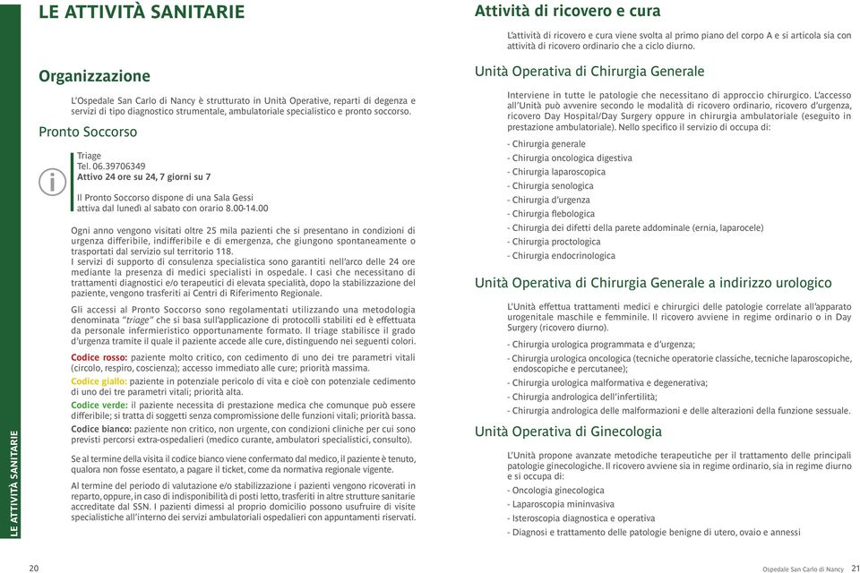 Pronto Soccorso Trage Tel. 06.39706349 Attvo 24 ore su 24, 7 gorn su 7 Il Pronto Soccorso dspone d una Sala Gess attva dal lunedì al sabato con oraro 8.00-14.