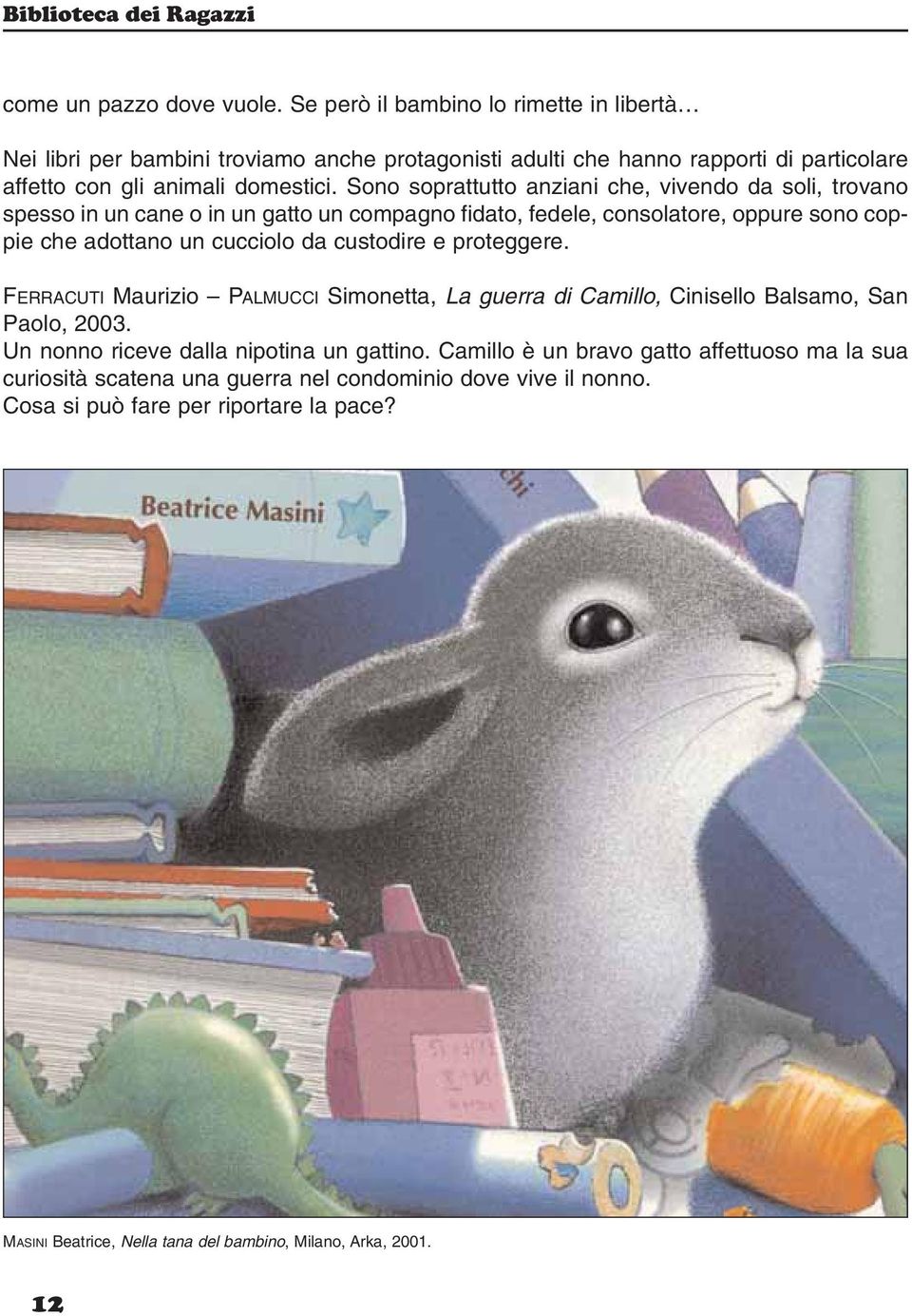 Sono soprattutto anziani che, vivendo da soli, trovano spesso in un cane o in un gatto un compagno fidato, fedele, consolatore, oppure sono coppie che adottano un cucciolo da custodire e