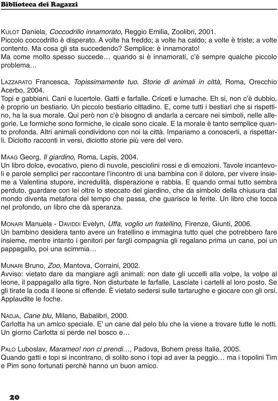 Storie di animali in città, Roma, Orecchio Acerbo, 2004. Topi e gabbiani. Cani e lucertole. Gatti e farfalle. Criceti e lumache. Eh si, non c è dubbio, è proprio un bestiario.