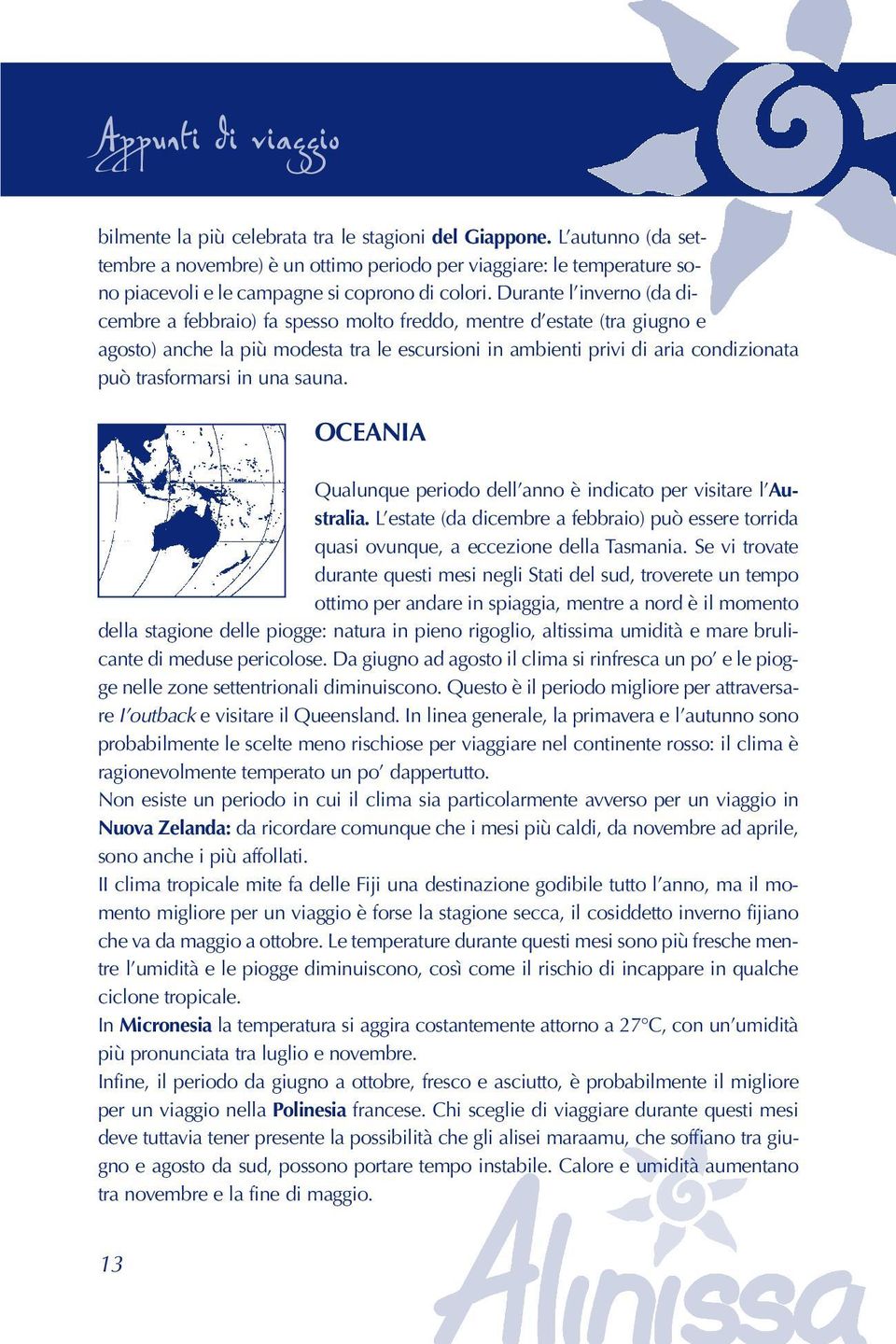 Durante l inverno (da dicembre a febbraio) fa spesso molto freddo, mentre d estate (tra giugno e agosto) anche la più modesta tra le escursioni in ambienti privi di aria condizionata può trasformarsi