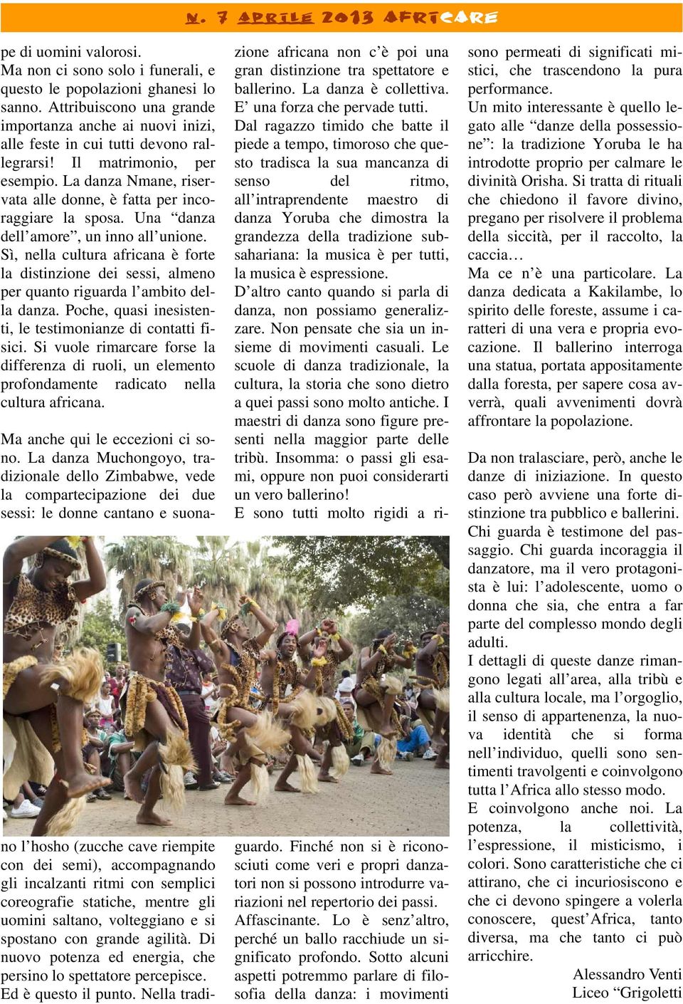 Sì, nella cultura africana è forte la distinzione dei sessi, almeno per quanto riguarda l ambito della danza. Poche, quasi inesistenti, le testimonianze di contatti fisici.