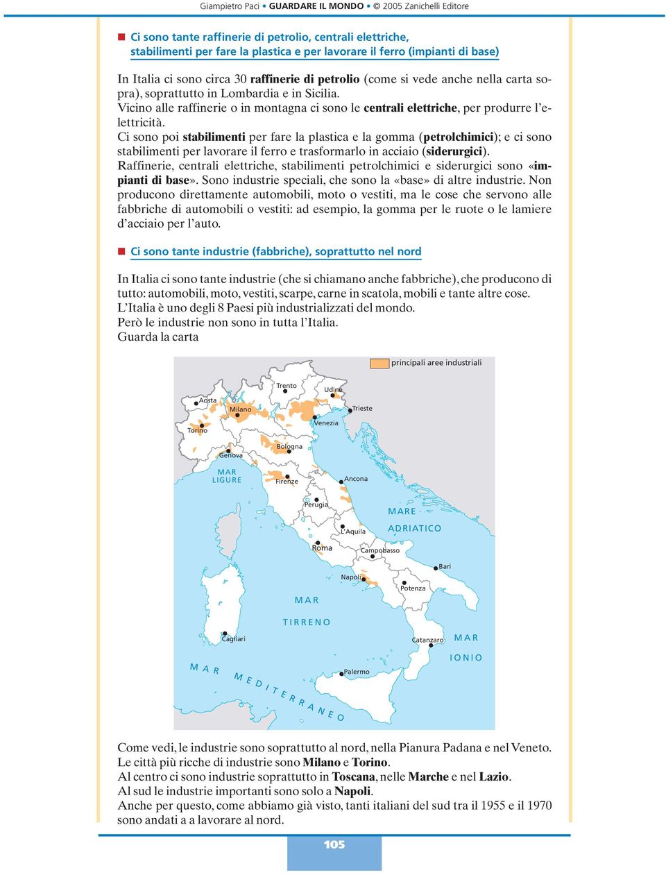 Ci sono poi stabilimenti per fare la plastica e la gomma (petrolchimici); e ci sono stabilimenti per lavorare il ferro e trasformarlo in acciaio (siderurgici).