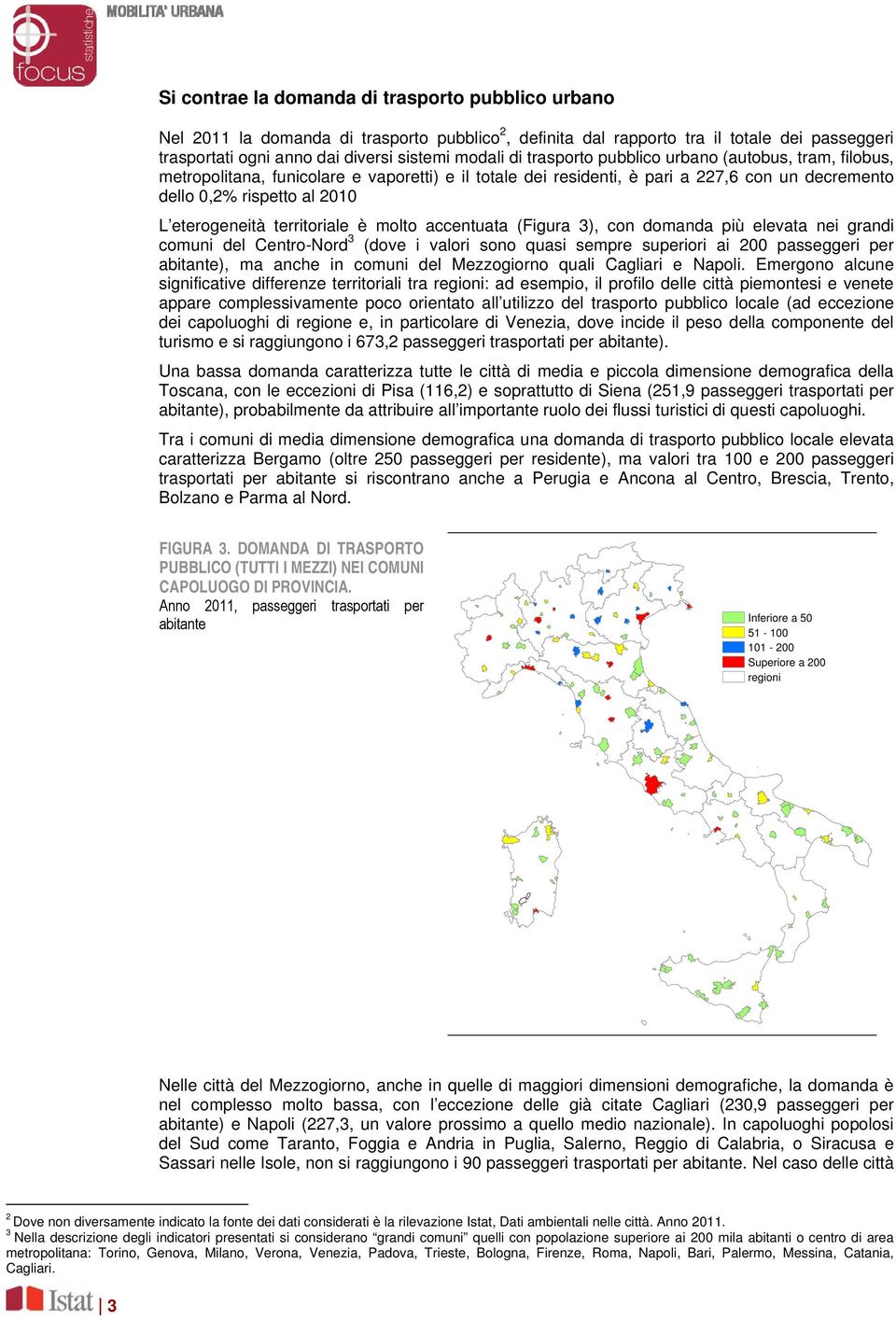 territoriale è molto accentuata (Figura 3), con domanda più elevata nei grandi comuni del Centro-Nord 3 (dove i valori sono quasi sempre superiori ai 200 passeggeri per abitante), ma anche in comuni