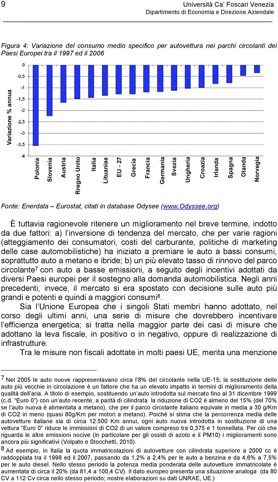 org) È tuttavia ragionevole ritenere un miglioramento nel breve termine, indotto da due fattori: a) l inversione di tendenza del mercato, che per varie ragioni (atteggiamento dei consumatori, costi